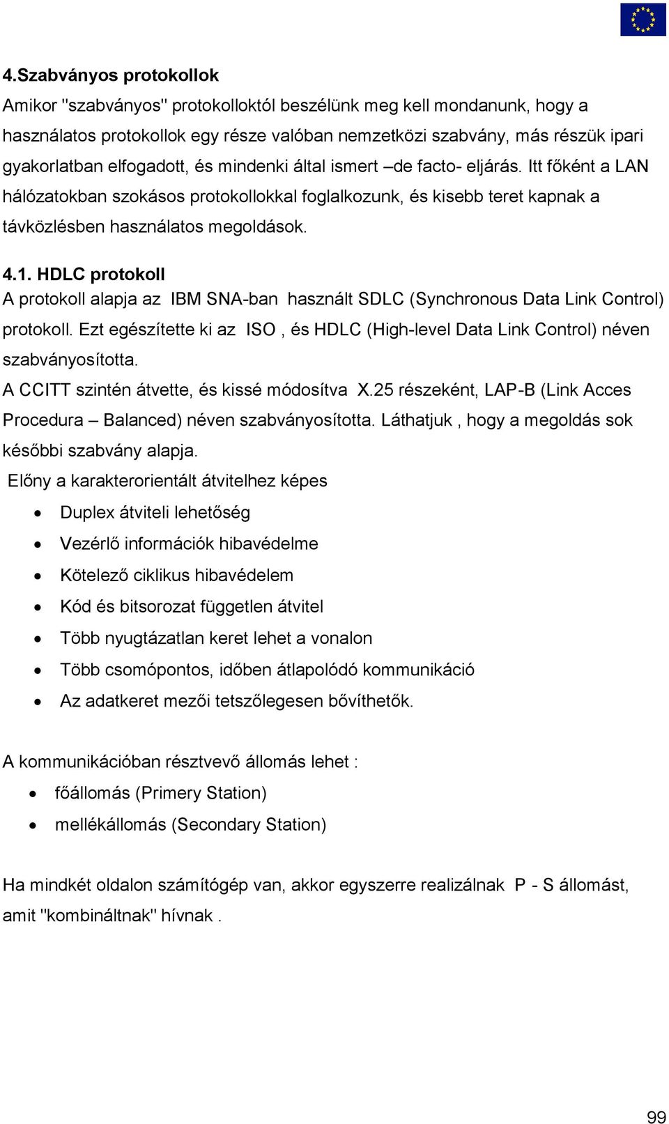 HDLC protokoll A protokoll alapja az IBM SNA-ban használt SDLC (Synchronous Data Link Control) protokoll. Ezt egészítette ki az ISO, és HDLC (High-level Data Link Control) néven szabványosította.