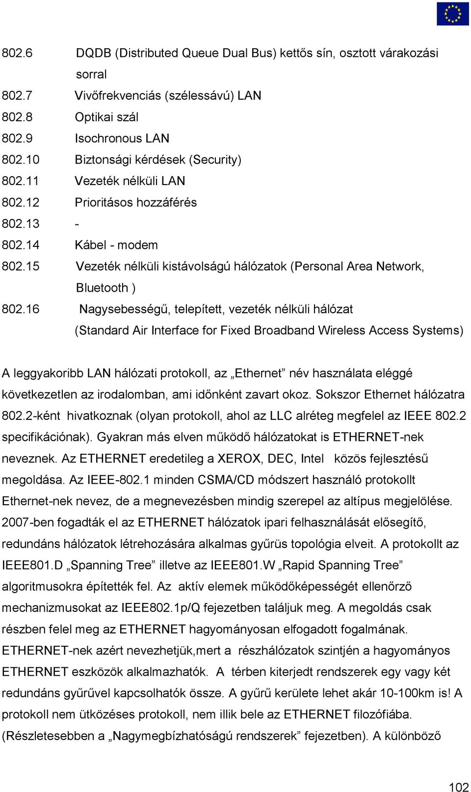 16 Nagysebességű, telepített, vezeték nélküli hálózat (Standard Air Interface for Fixed Broadband Wireless Access Systems) A leggyakoribb LAN hálózati protokoll, az Ethernet név használata eléggé