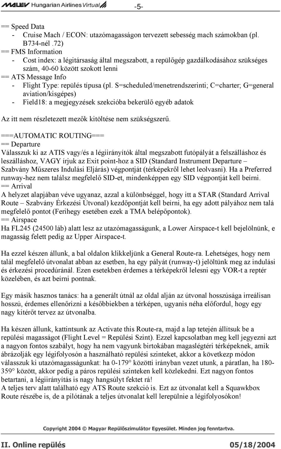 S=scheduled/menetrendszerinti; C=charter; G=general aviation/kisgépes) - Field18: a megjegyzések szekcióba bekerülő egyéb adatok Az itt nem részletezett mezők kitöltése nem szükségszerű.