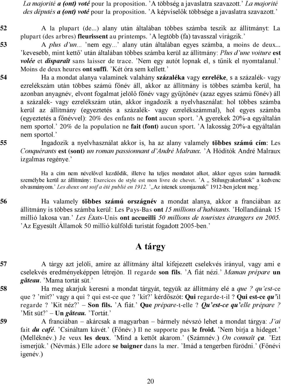 .. alany után általában egyes számba, a moins de deux... kevesebb, mint kettő után általában többes számba kerül az állítmány: Plus d une voiture est volée et disparaît sans laisser de trace.