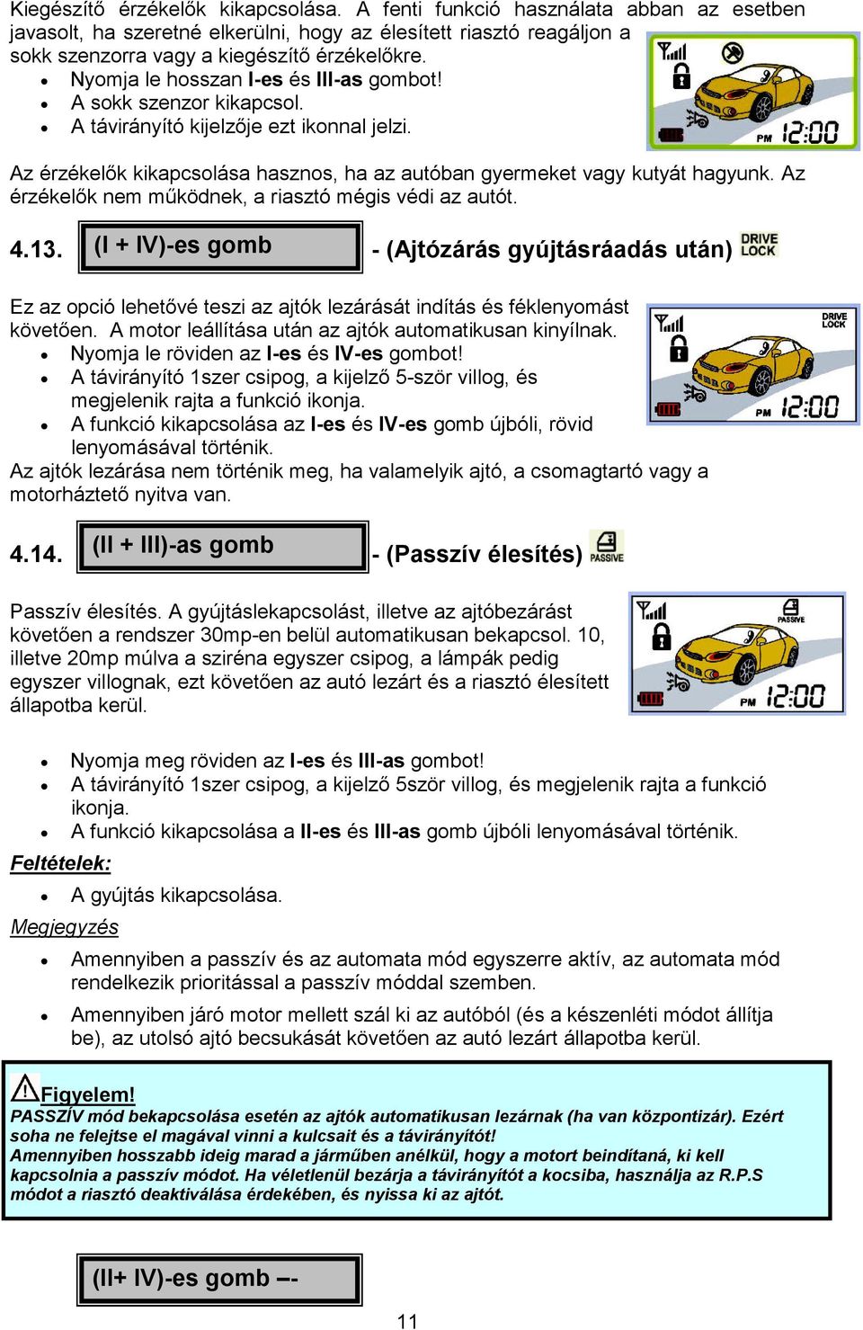 Az érzékelık nem mőködnek, a riasztó mégis védi az autót. 4.13. (I + IV)-es gomb - (Ajtózárás gyújtásráadás után) Ez az opció lehetıvé teszi az ajtók lezárását indítás és féklenyomást követıen.