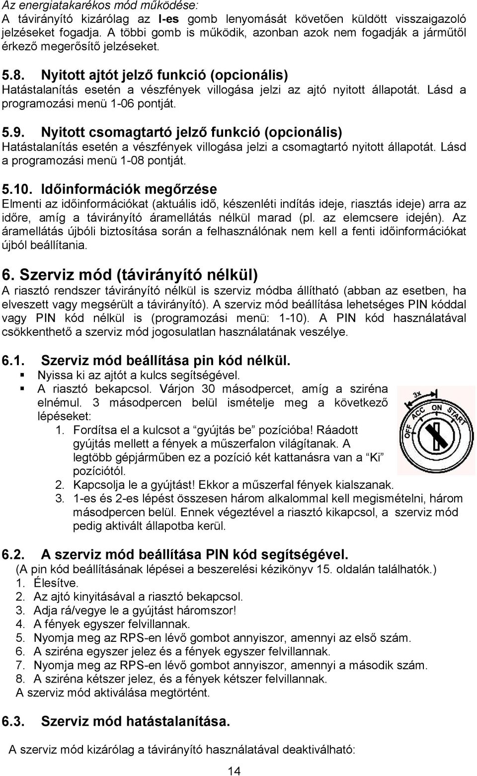 Nyitott ajtót jelzı funkció (opcionális) Hatástalanítás esetén a vészfények villogása jelzi az ajtó nyitott állapotát. Lásd a programozási menü 1-06 pontját. 5.9.