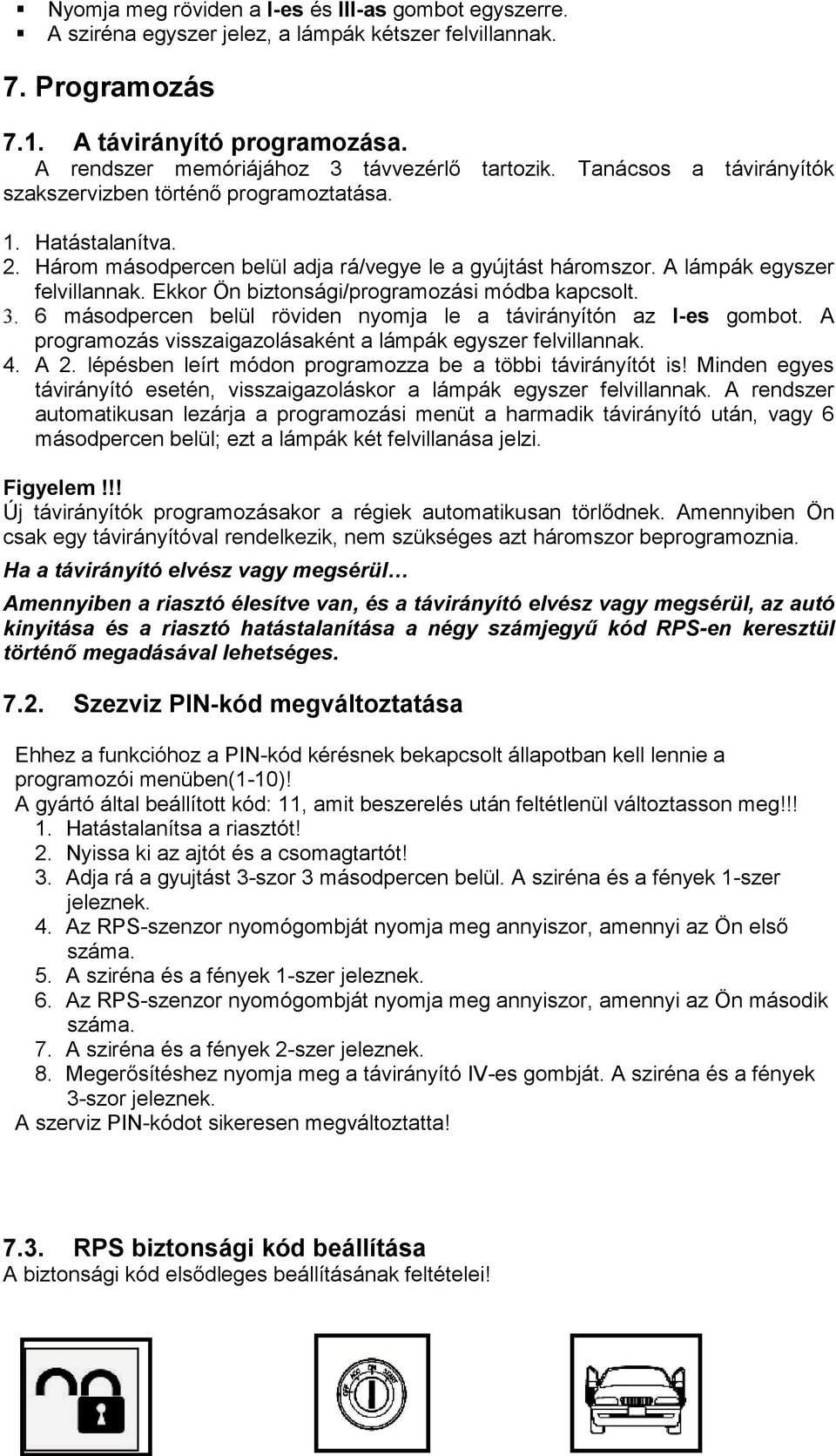 A lámpák egyszer felvillannak. Ekkor Ön biztonsági/programozási módba kapcsolt. 3. 6 másodpercen belül röviden nyomja le a távirányítón az l-es gombot.