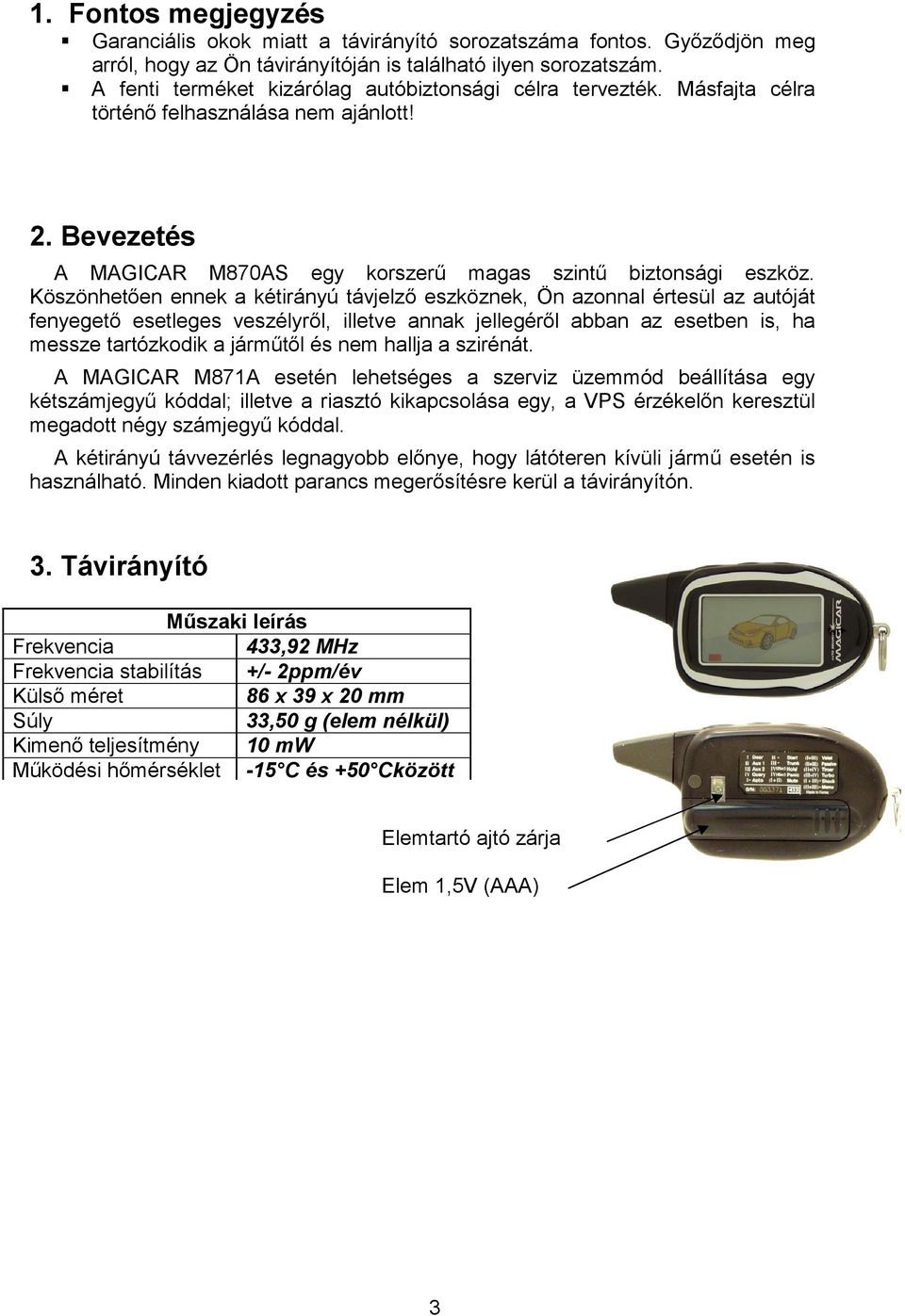 Köszönhetıen ennek a kétirányú távjelzı eszköznek, Ön azonnal értesül az autóját fenyegetı esetleges veszélyrıl, illetve annak jellegérıl abban az esetben is, ha messze tartózkodik a jármőtıl és nem