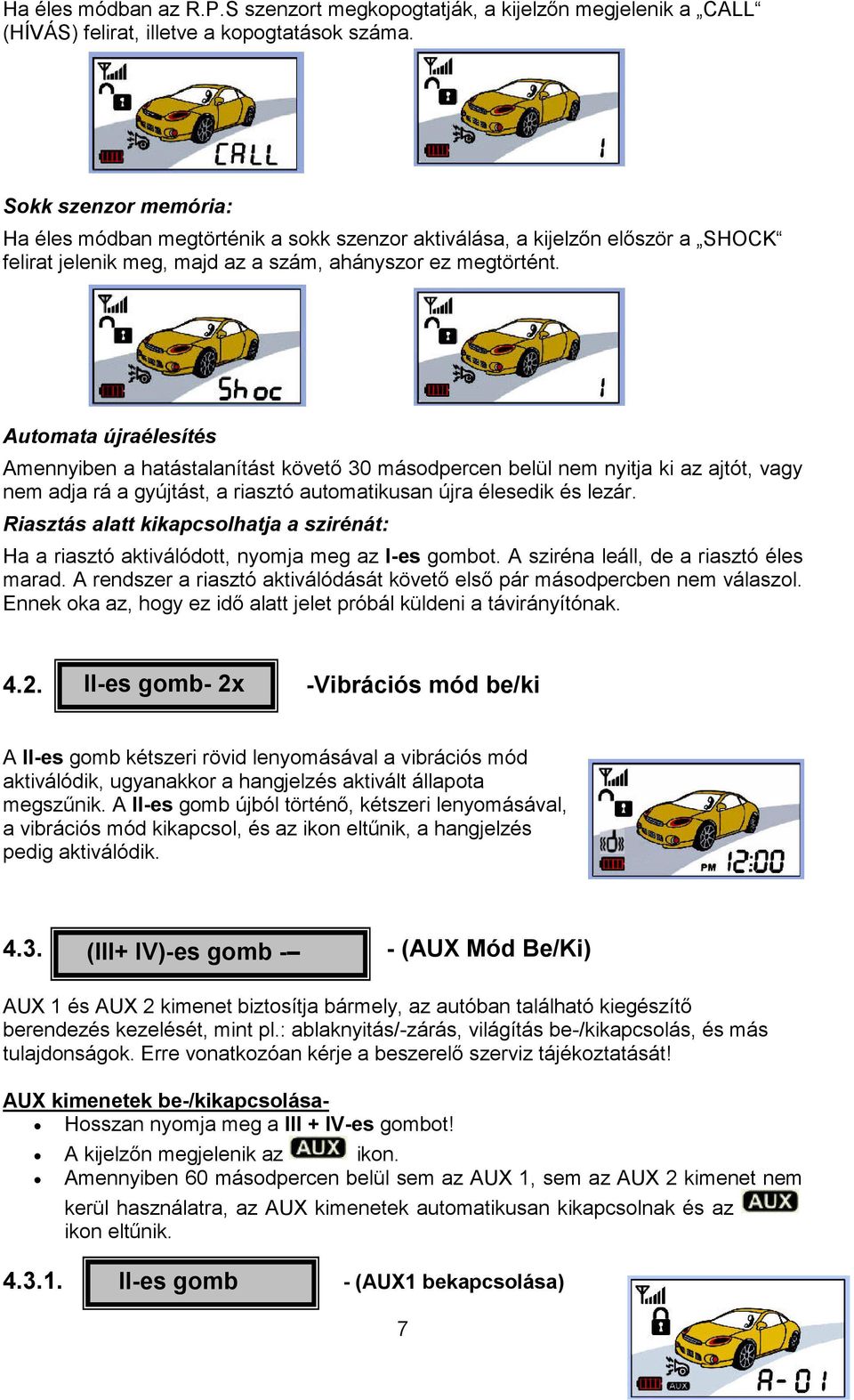 Automata újraélesítés Amennyiben a hatástalanítást követı 30 másodpercen belül nem nyitja ki az ajtót, vagy nem adja rá a gyújtást, a riasztó automatikusan újra élesedik és lezár.