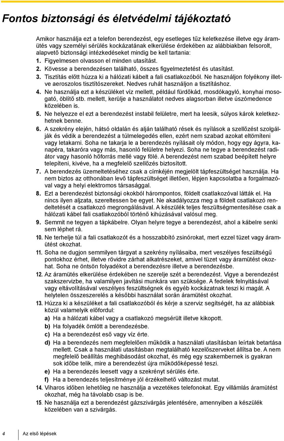 Kövesse a berendezésen található, összes figyelmeztetést és utasítást. 3. Tisztítás előtt húzza ki a hálózati kábelt a fali csatlakozóból. Ne használjon folyékony illetve aeroszolos tisztítószereket.