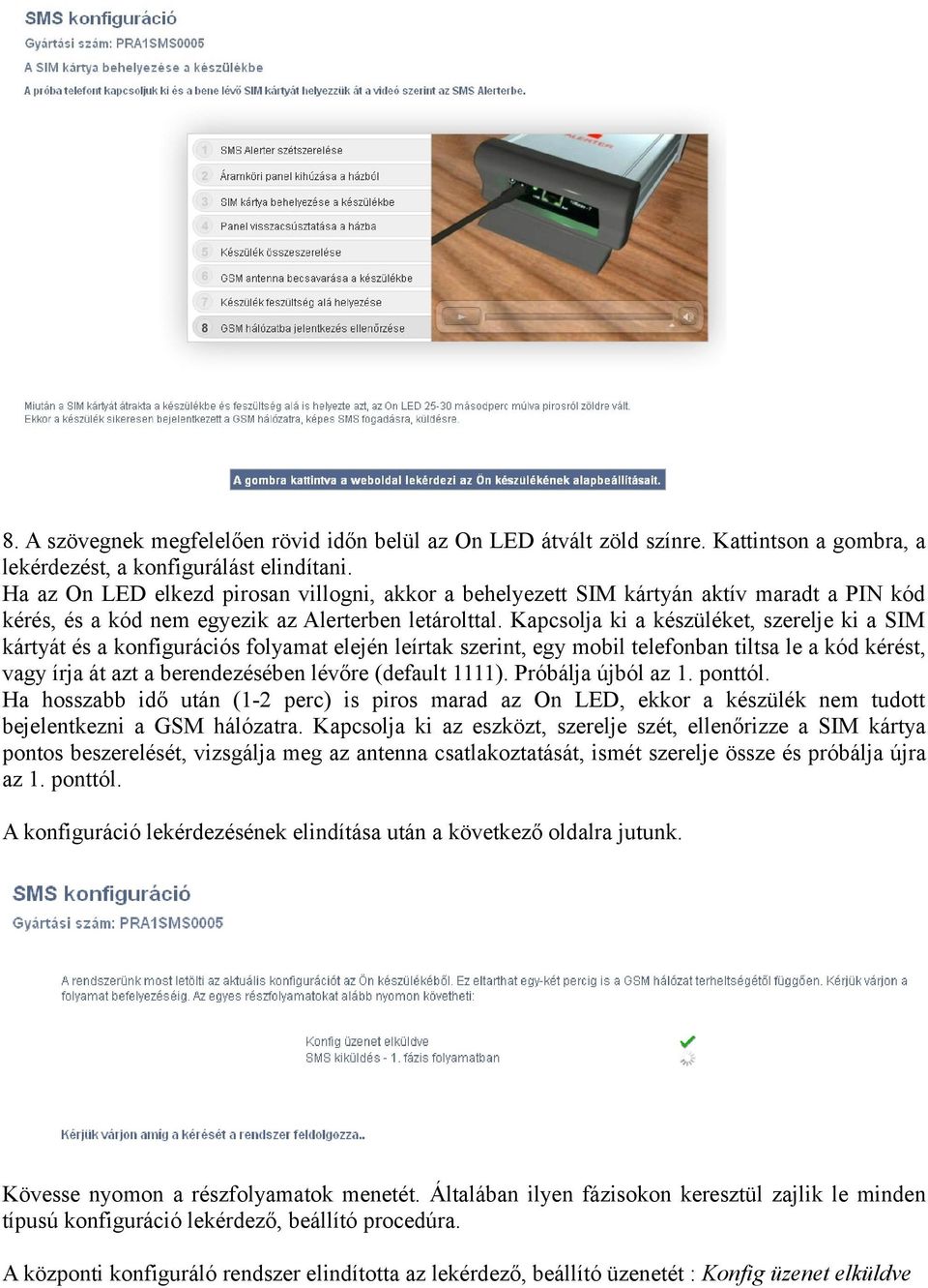 Kapcsolja ki a készüléket, szerelje ki a SIM kártyát és a konfigurációs folyamat elején leírtak szerint, egy mobil telefonban tiltsa le a kód kérést, vagy írja át azt a berendezésében lévőre (default