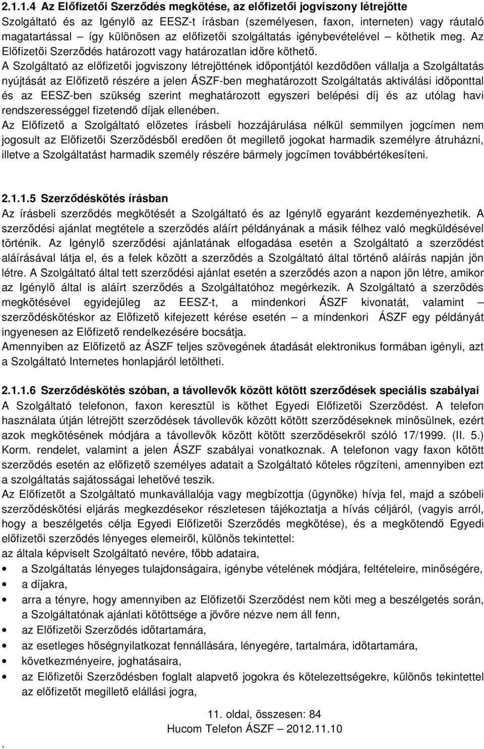 vállalja a Szolgáltatás nyújtását az Előfizető részére a jelen ÁSZF-ben meghatározott Szolgáltatás aktiválási időponttal és az EESZ-ben szükség szerint meghatározott egyszeri belépési díj és az