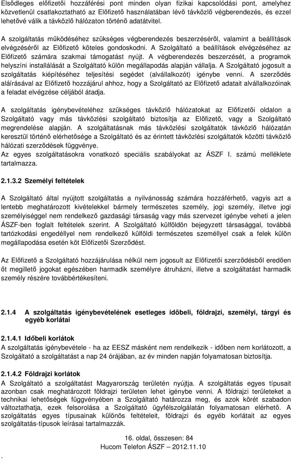 beállítások elvégzéséhez az Előfizető számára szakmai támogatást nyújt A végberendezés beszerzését, a programok helyszíni installálását a Szolgáltató külön megállapodás alapján vállalja A Szolgáltató