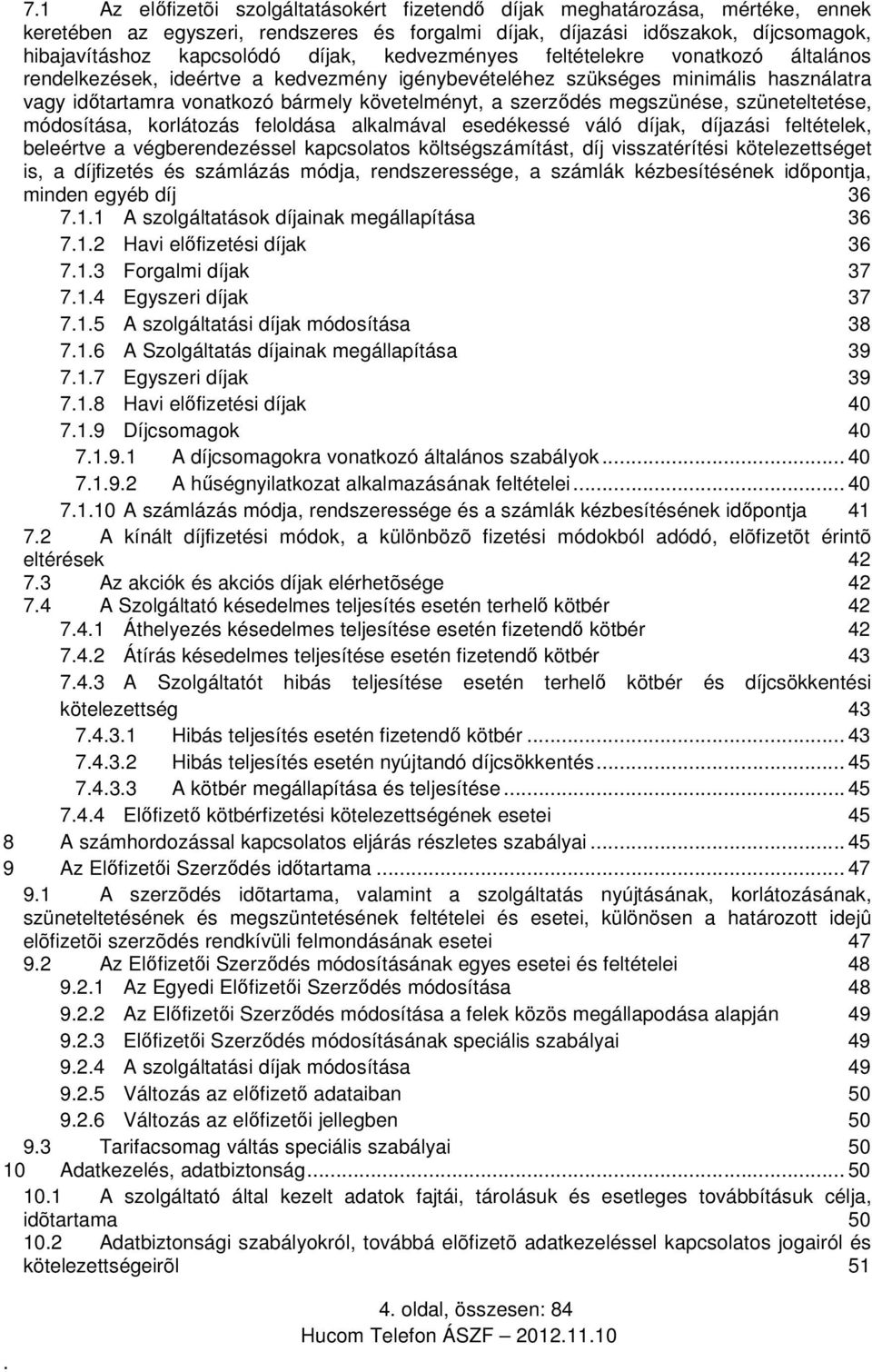 megszünése, szüneteltetése, módosítása, korlátozás feloldása alkalmával esedékessé váló díjak, díjazási feltételek, beleértve a végberendezéssel kapcsolatos költségszámítást, díj visszatérítési