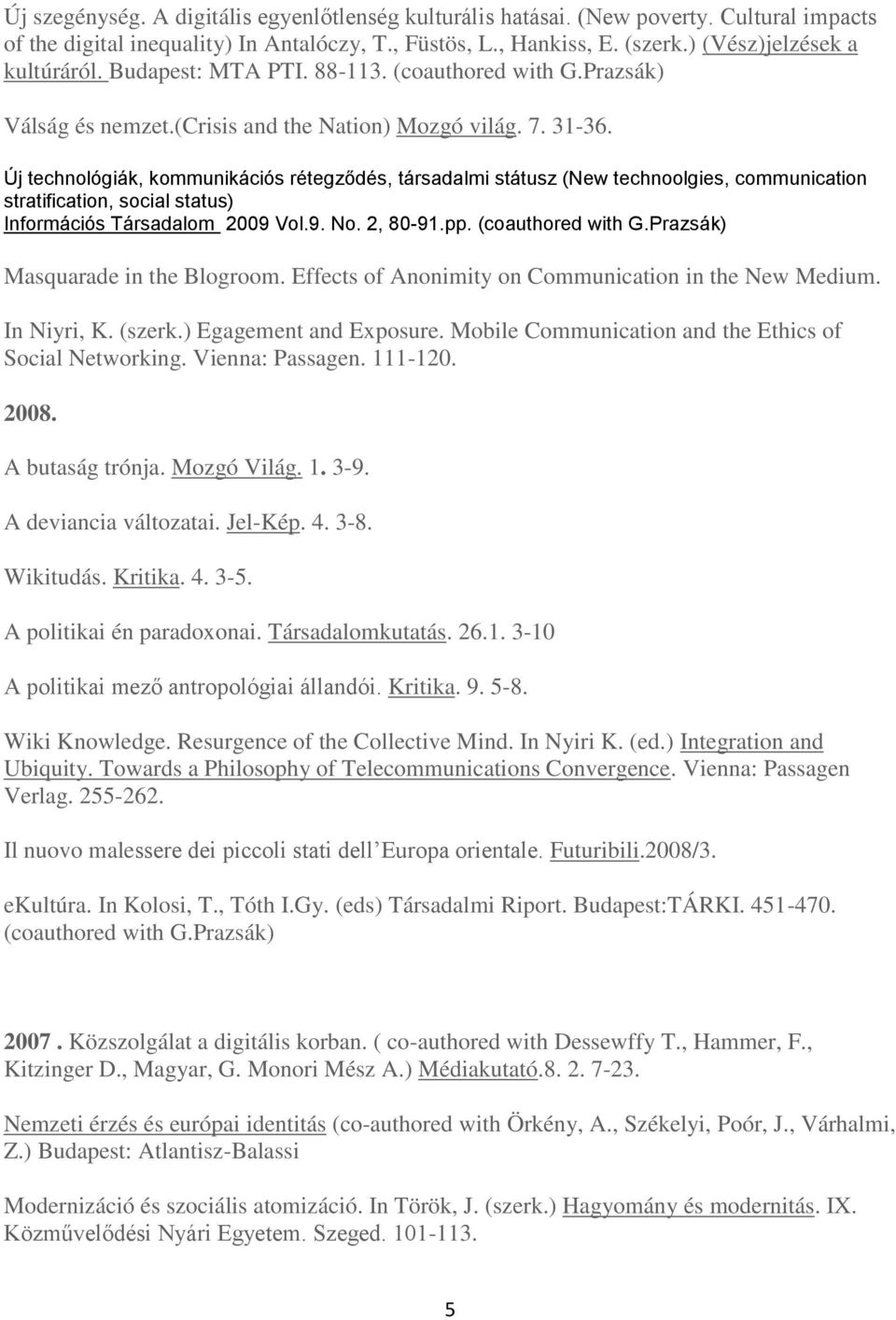 Új technológiák, kommunikációs rétegződés, társadalmi státusz (New technoolgies, communication stratification, social status) Információs Társadalom 2009 Vol.9. No. 2, 80-91.pp. (coauthored with G.