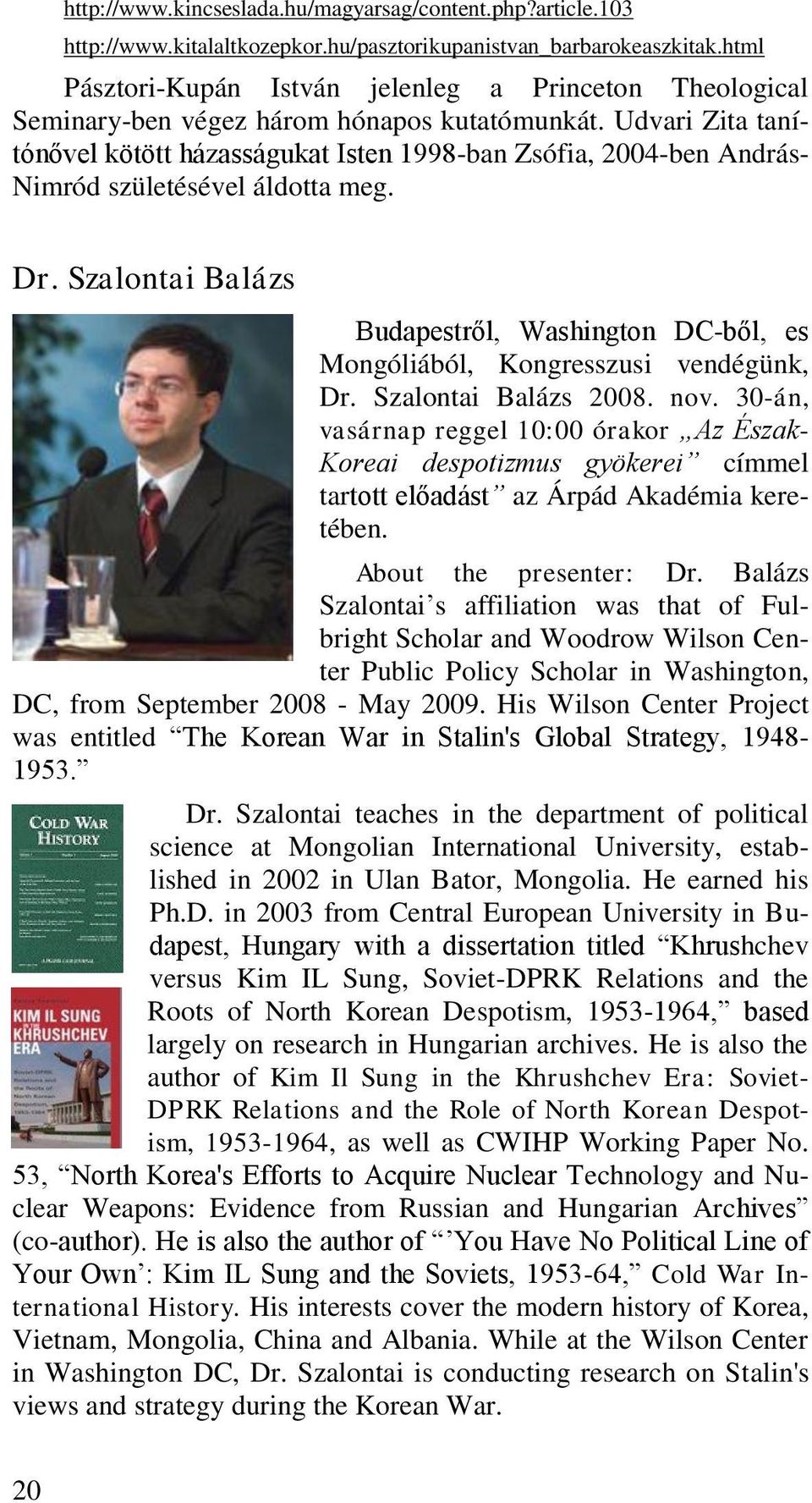 Udvari Zita tanítónővel kötött házasságukat Isten 1998-ban Zsófia, 2004-ben András- Nimród születésével áldotta meg. Dr.