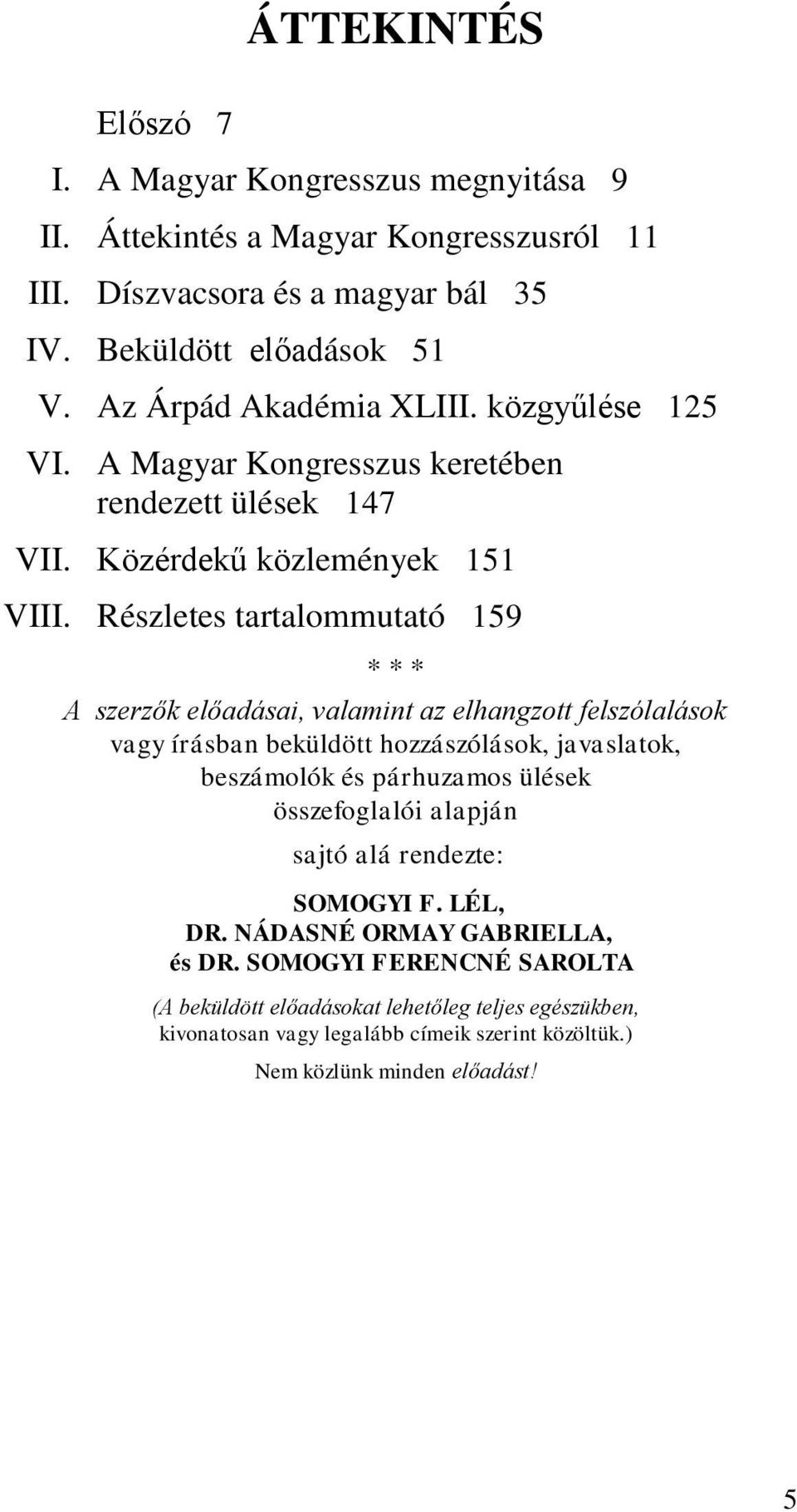 Részletes tartalommutató 159 * * * A szerzők előadásai, valamint az elhangzott felszólalások vagy írásban beküldött hozzászólások, javaslatok, beszámolók és párhuzamos ülések