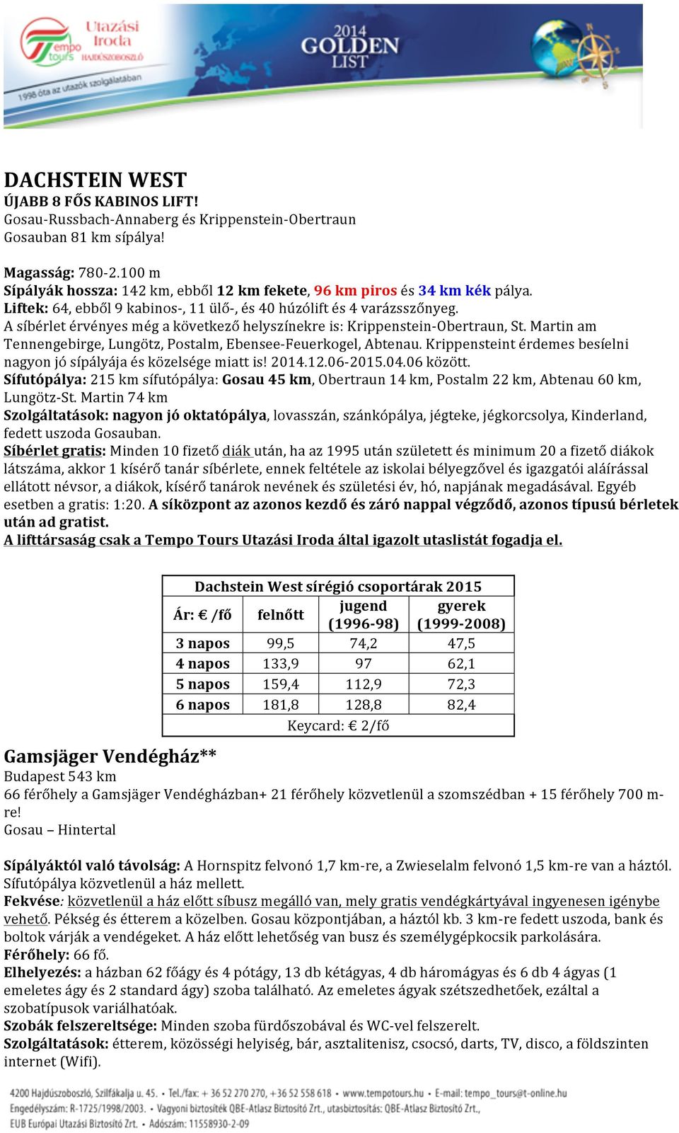 A síbérlet érvényes még a következő helyszínekre is: Krippenstein- Obertraun, St. Martin am Tennengebirge, Lungötz, Postalm, Ebensee- Feuerkogel, Abtenau.