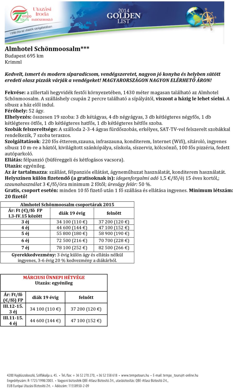 A szálláshely csupán 2 percre található a sípályától, viszont a házig le lehet síelni. A síbusz a ház elől indul. Férőhely: 52 ágy.