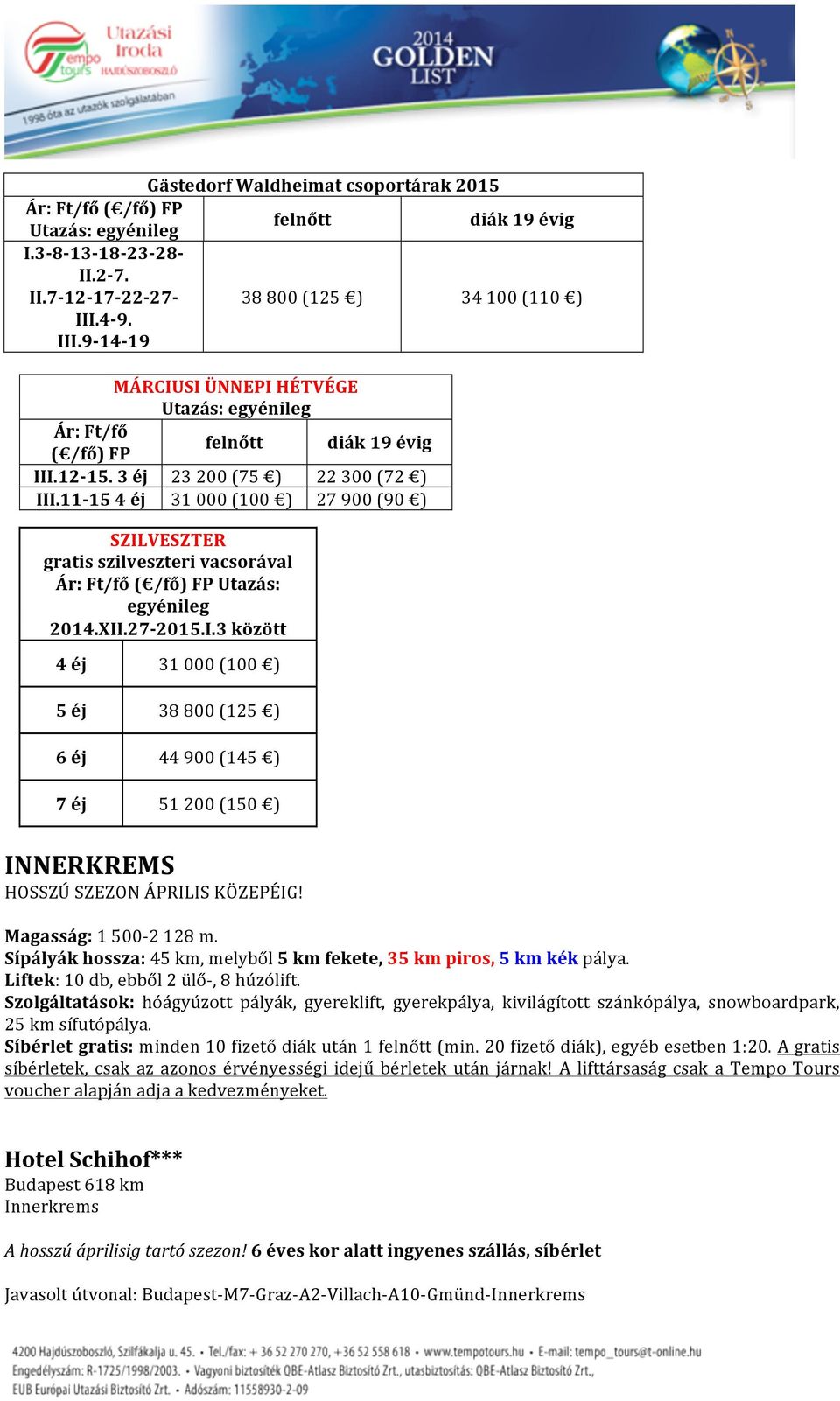 11-15 4 éj 31 000 (100 ) 27 900 (90 ) SZILVESZTER gratis szilveszteri vacsorával Ár: Ft/fő ( /fő) FP Utazás: egyénileg 2014.XII.27-2015.I.3 között 4 éj 31 000 (100 ) 5 éj 38 800 (125 ) 6 éj 44 900 (145 ) 7 éj 51 200 (150 ) INNERKREMS HOSSZÚ SZEZON ÁPRILIS KÖZEPÉIG!