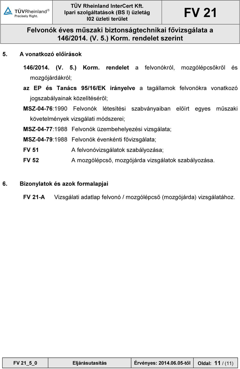 MSZ-04-76:1990 Felvonók létesítési szabványaiban előírt egyes műszaki követelmények vizsgálati módszerei; MSZ-04-77:1988 Felvonók üzembehelyezési vizsgálata;