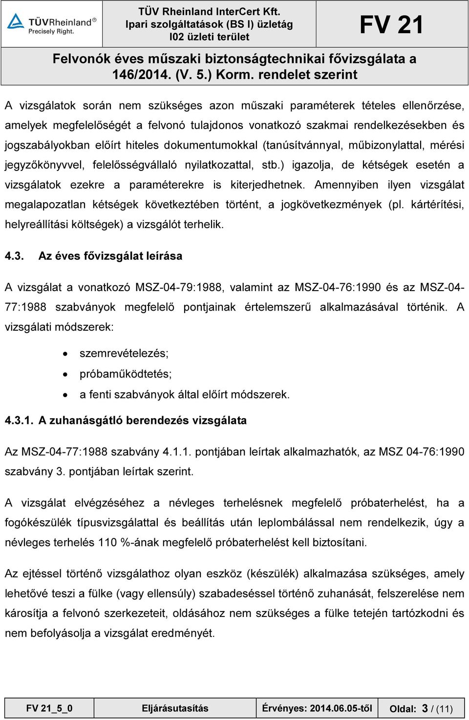 Amennyiben ilyen vizsgálat megalapozatlan kétségek következtében történt, a jogkövetkezmények (pl. kártérítési, helyreállítási költségek) a vizsgálót terhelik. 4.3.