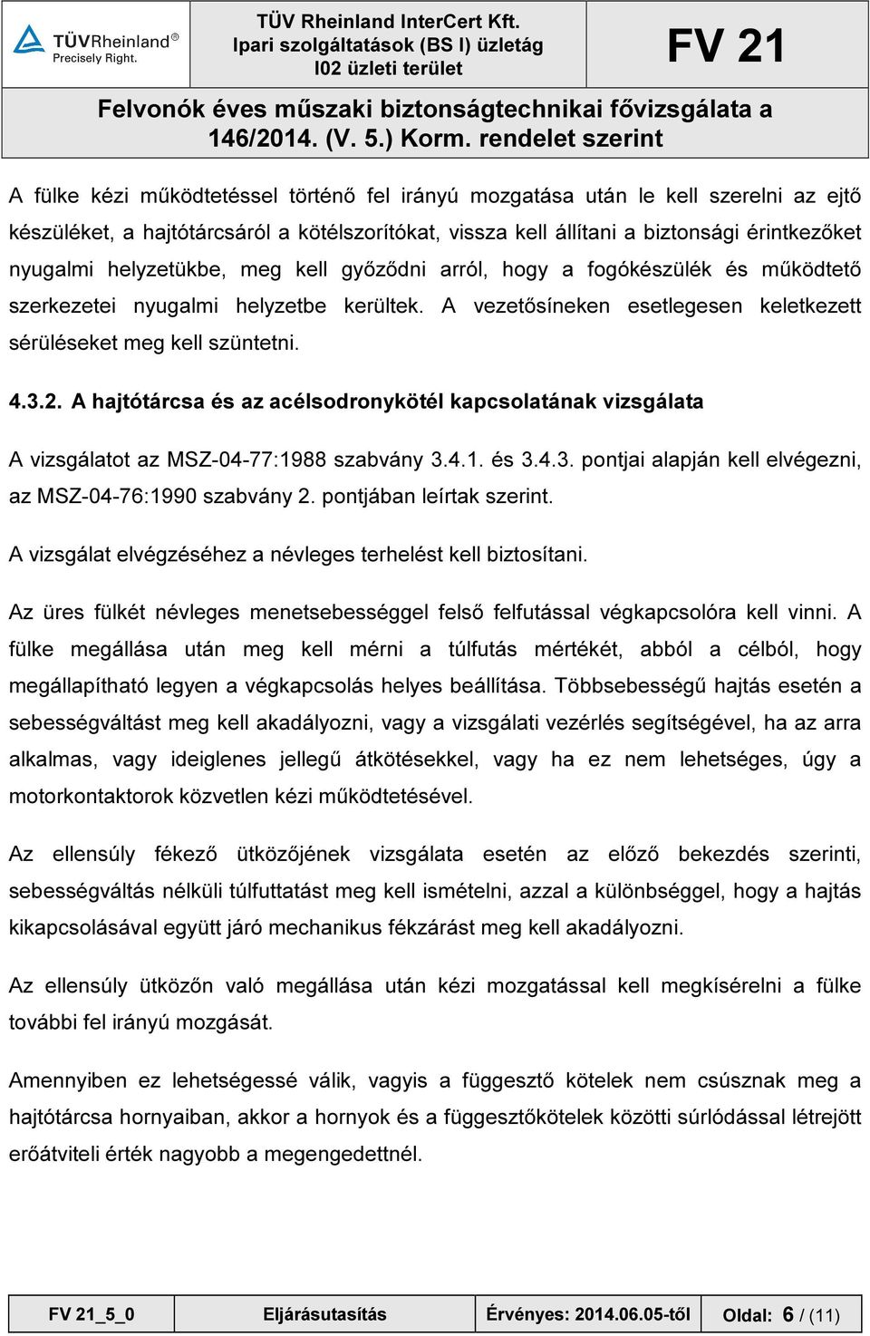 A hajtótárcsa és az acélsodronykötél kapcsolatának vizsgálata A vizsgálatot az MSZ-04-77:1988 szabvány 3.4.1. és 3.4.3. pontjai alapján kell elvégezni, az MSZ-04-76:1990 szabvány 2.