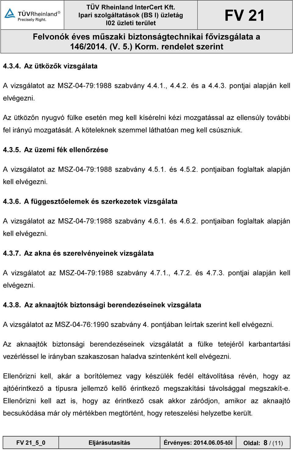 Az üzemi fék ellenőrzése A vizsgálatot az MSZ-04-79:1988 szabvány 4.5.1. és 4.5.2. pontjaiban foglaltak alapján kell elvégezni. 4.3.6.