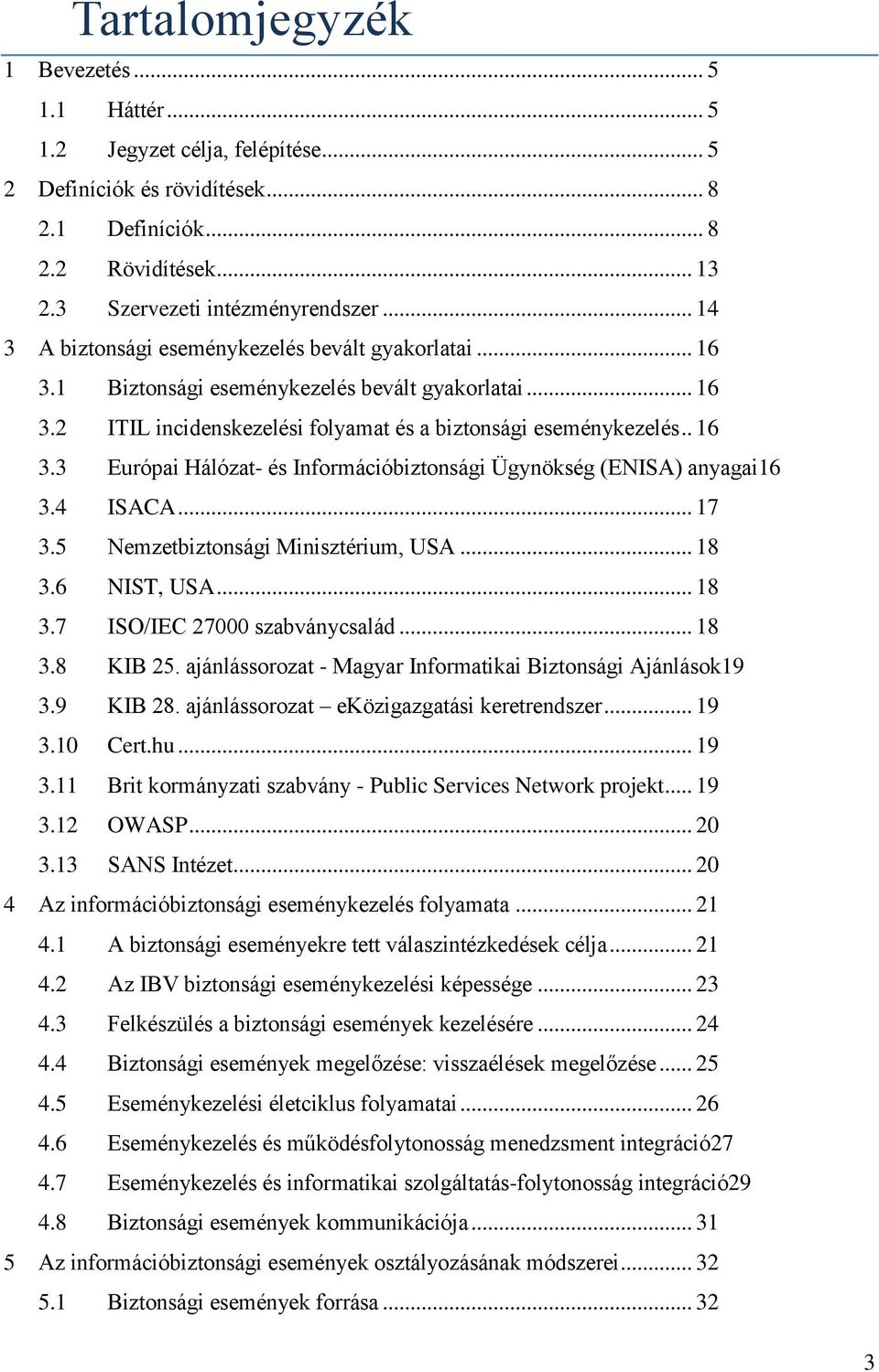 4 ISACA... 17 3.5 Nemzetbiztonsági Minisztérium, USA... 18 3.6 NIST, USA... 18 3.7 ISO/IEC 27000 szabványcsalád... 18 3.8 KIB 25. ajánlássorozat - Magyar Informatikai Biztonsági Ajánlások19 3.