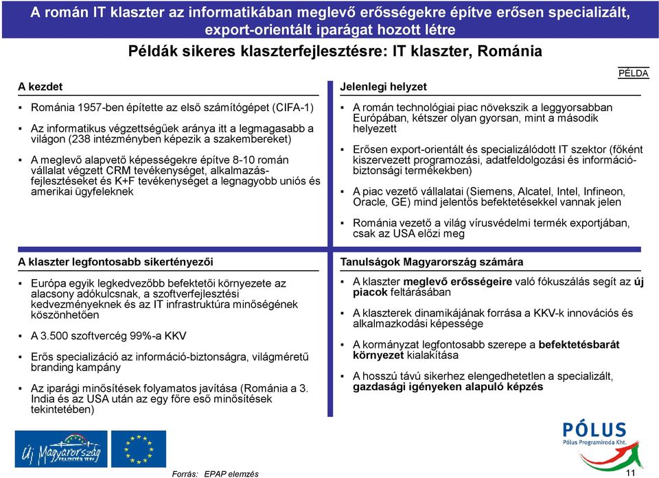 alapvetı képességekre építve 8-10 román vállalat végzett CRM tevékenységet, alkalmazásfejlesztéseket és K+F tevékenységet a legnagyobb uniós és amerikai ügyfeleknek A román technológiai piac