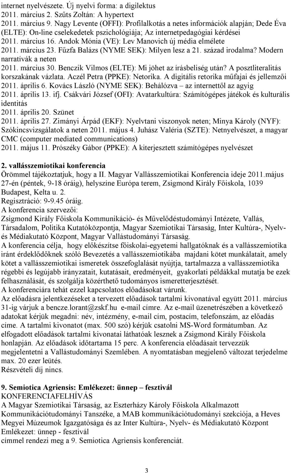 Andok Mónia (VE): Lev Manovich új média elmélete 2011. március 23. Fűzfa Balázs (NYME SEK): Milyen lesz a 21. század irodalma? Modern narratívák a neten 2011. március 30.