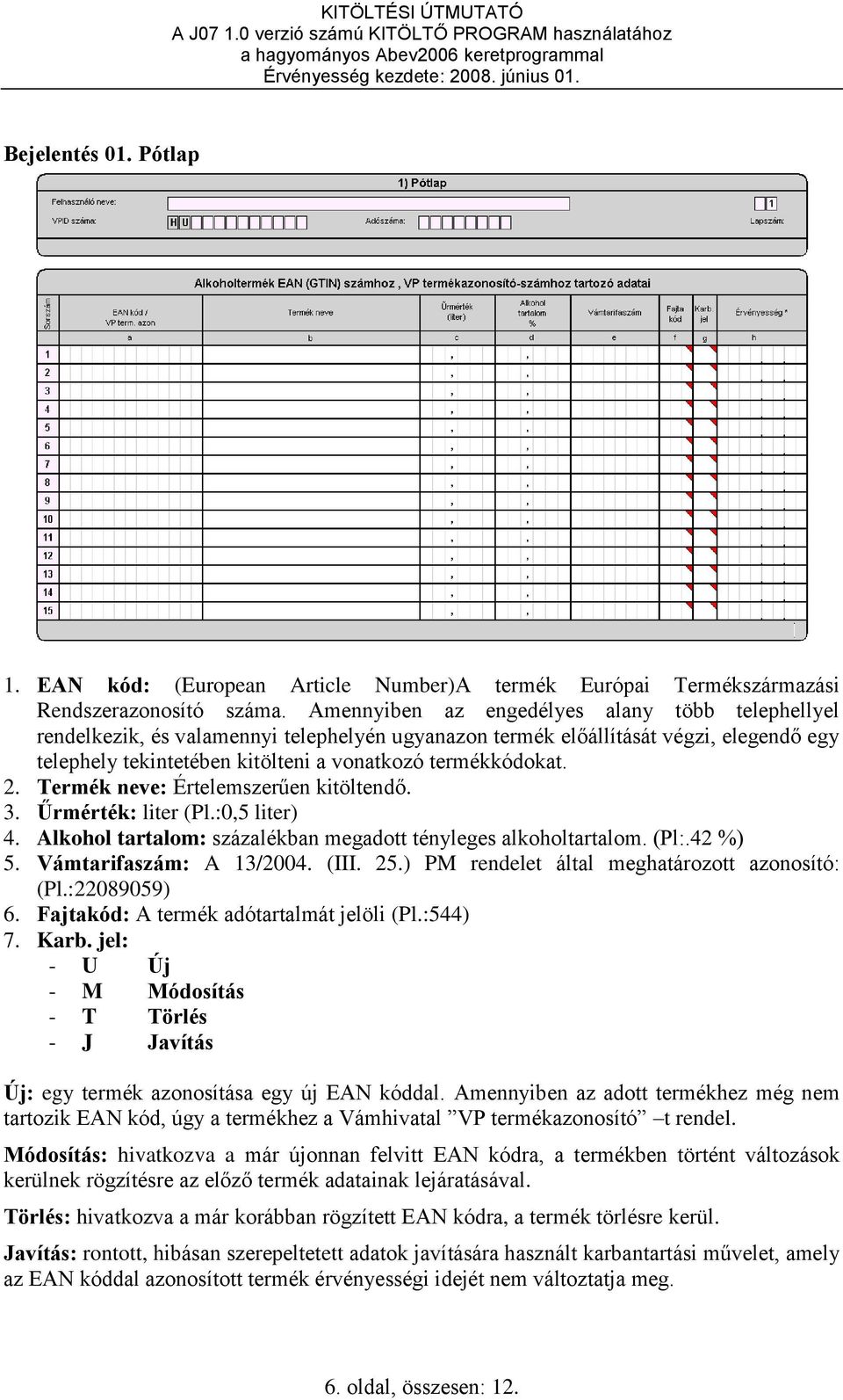 Termék neve: Értelemszerűen kitöltendő. 3. Űrmérték: liter (Pl.:0,5 liter) 4. Alkohol tartalom: százalékban megadott tényleges alkoholtartalom. (Pl:.42 %) 5. Vámtarifaszám: A 13/2004. (III. 25.