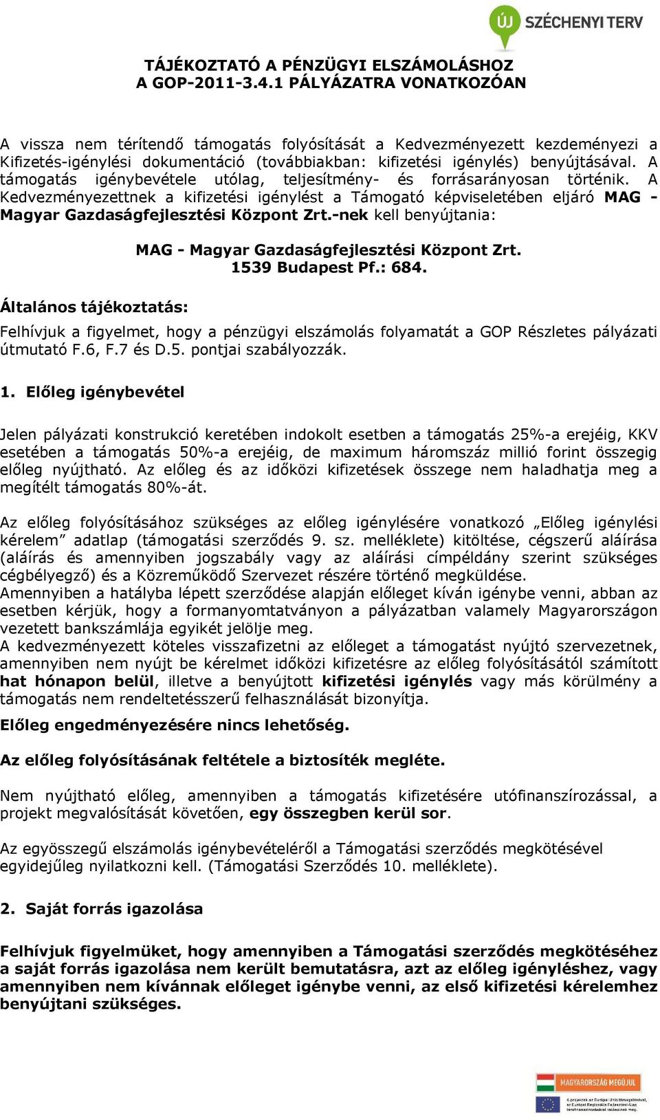 A támogatás igénybevétele utólag, teljesítmény- és forrásarányosan történik. A Kedvezményezettnek a kifizetési igénylést a Támogató képviseletében eljáró MAG - Magyar Gazdaságfejlesztési Központ Zrt.