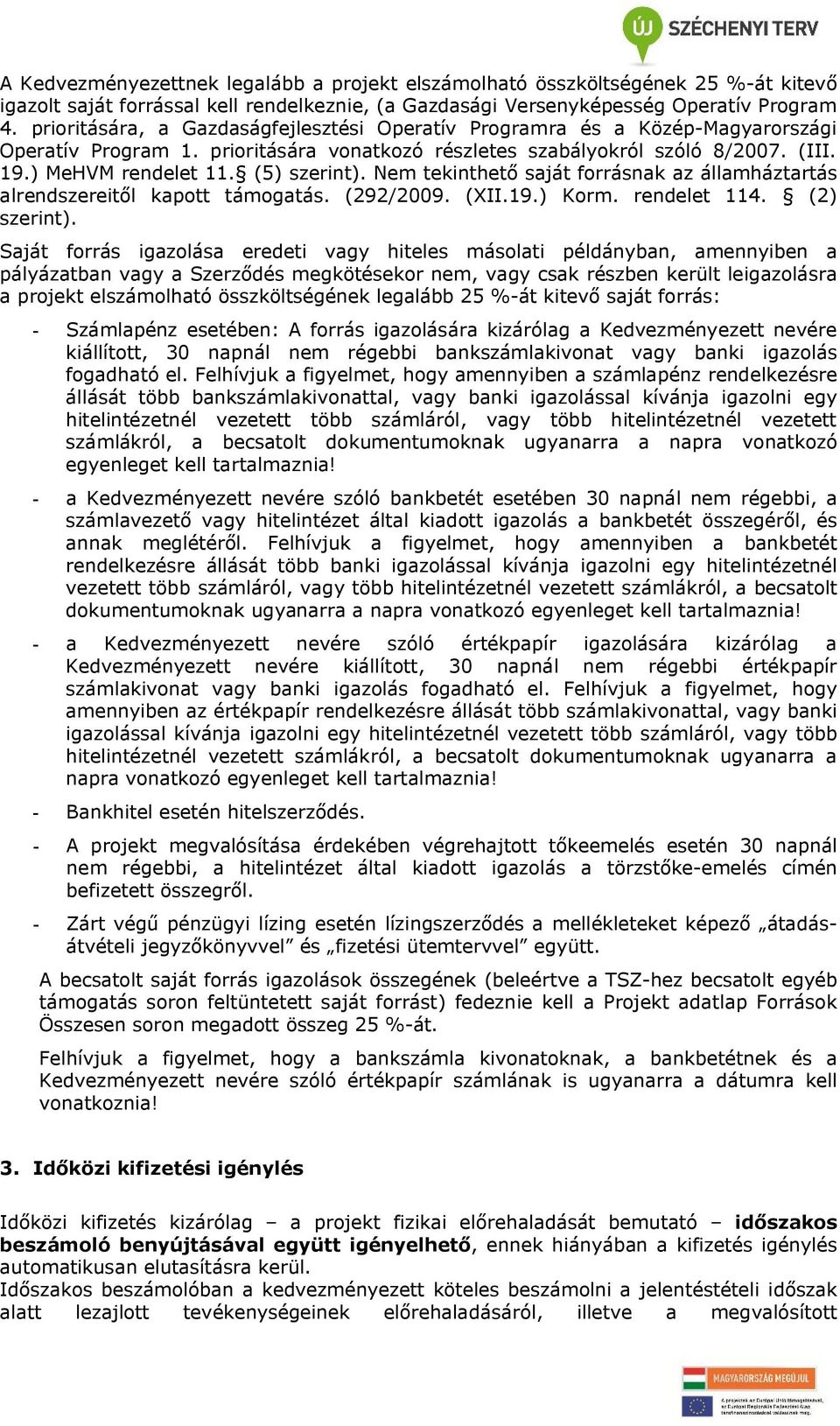 (5) szerint). Nem tekinthető saját forrásnak az államháztartás alrendszereitől kapott támogatás. (292/2009. (XII.19.) Korm. rendelet 114. (2) szerint).