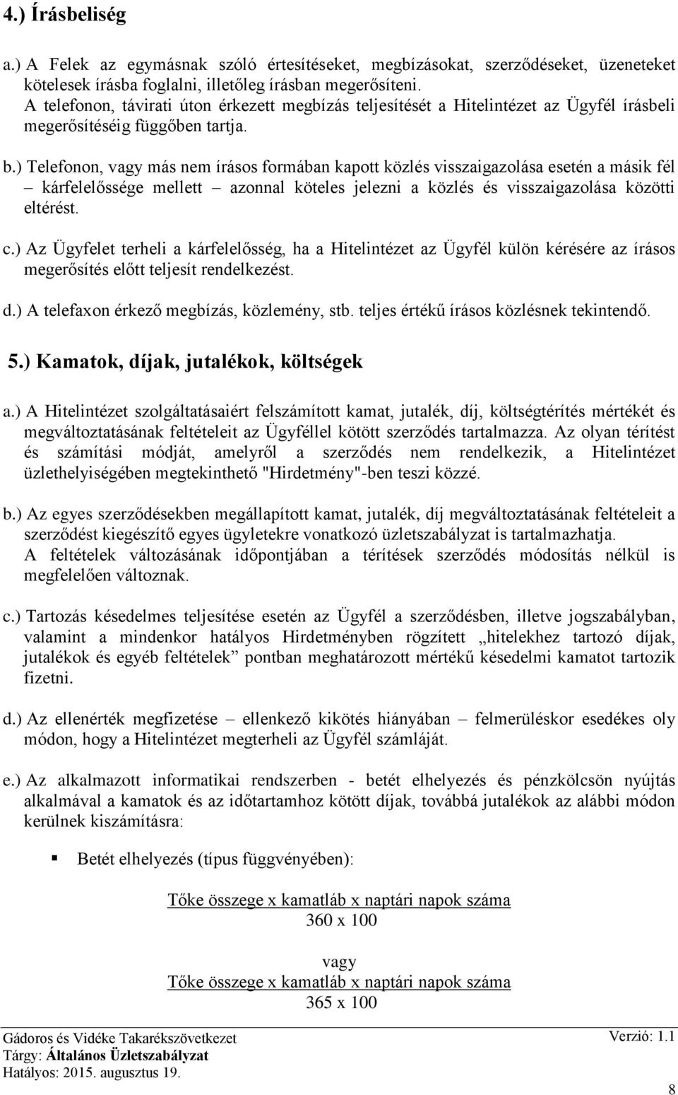 ) Telefonon, vagy más nem írásos formában kapott közlés visszaigazolása esetén a másik fél kárfelelőssége mellett azonnal köteles jelezni a közlés és visszaigazolása közötti eltérést. c.