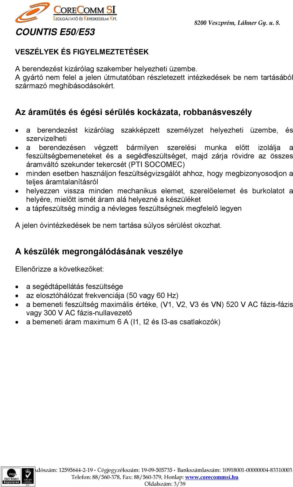 Az áramütés és égési sérülés kockázata, robbanásveszély a berendezést kizárólag szakképzett személyzet helyezheti üzembe, és szervizelheti a berendezésen végzett bármilyen szerelési munka előtt