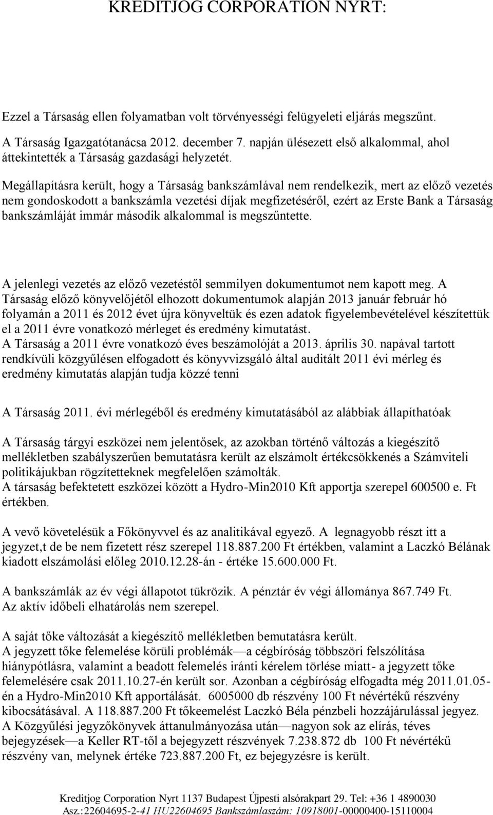 Megállapításra került, hogy a Társaság bankszámlával nem rendelkezik, mert az előző vezetés nem gondoskodott a bankszámla vezetési díjak megfizetéséről, ezért az Erste Bank a Társaság bankszámláját