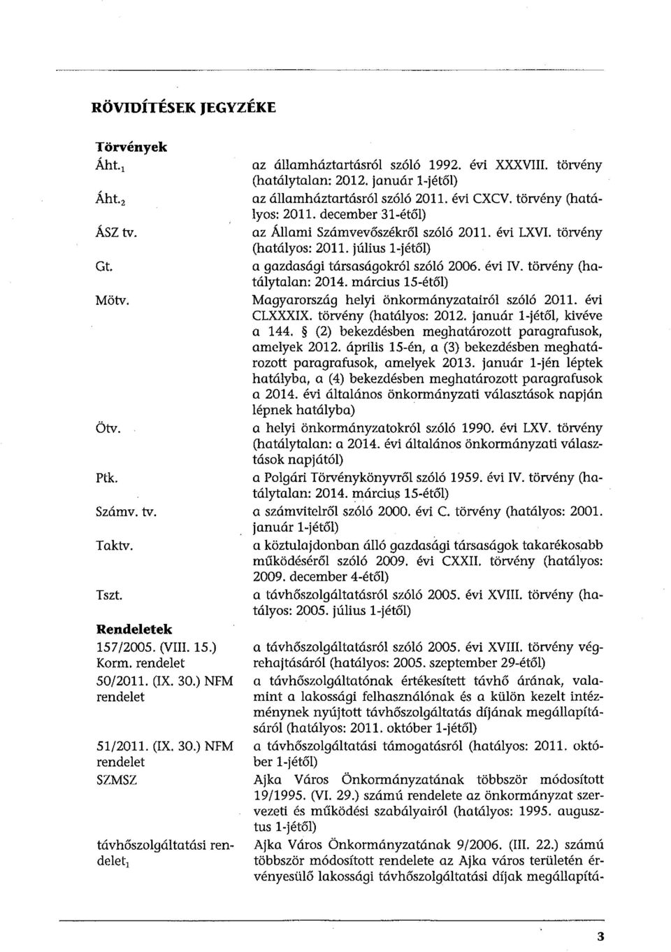 január l-jétől) az államháztartásról szóló 2011. évi CXCV. törvény (hatályos: 2011. december 31-étől) az Állami Számvevőszékről szóló 2011. évi LXVI. törvény (hatályos: 2011. július l-jétől) a gazdasági társaságokról szóló 2006.