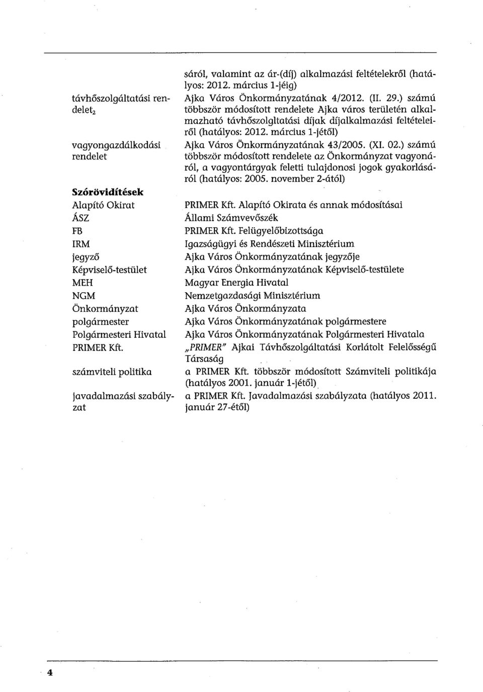 ) számú többször módosított rendelete Ajka város területén alkalmazható távhőszolgltatási díjak díjalkalmazási feltételeiről (hatályos: 2012. március l-jétől) Ajka Város Önkormányzatának 43/2005.