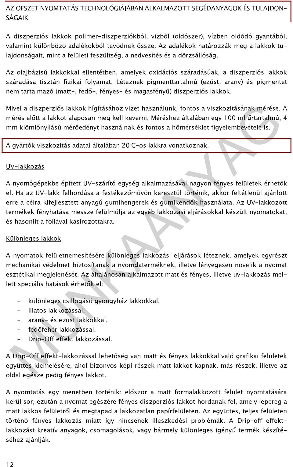 Az olajbázisú lakkokkal ellentétben, amelyek oxidációs száradásúak, a diszperziós lakkok száradása tisztán fizikai folyamat.