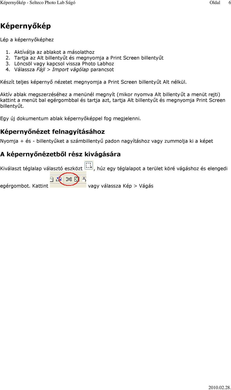 Aktív ablak megszerzéséhez a menünél megnyít (mikor nyomva Alt billentyűt a menüt rejti) kattint a menüt bal egérgombbal és tartja azt, tartja Alt billentyűt és megnyomja Print Screen billentyűt.