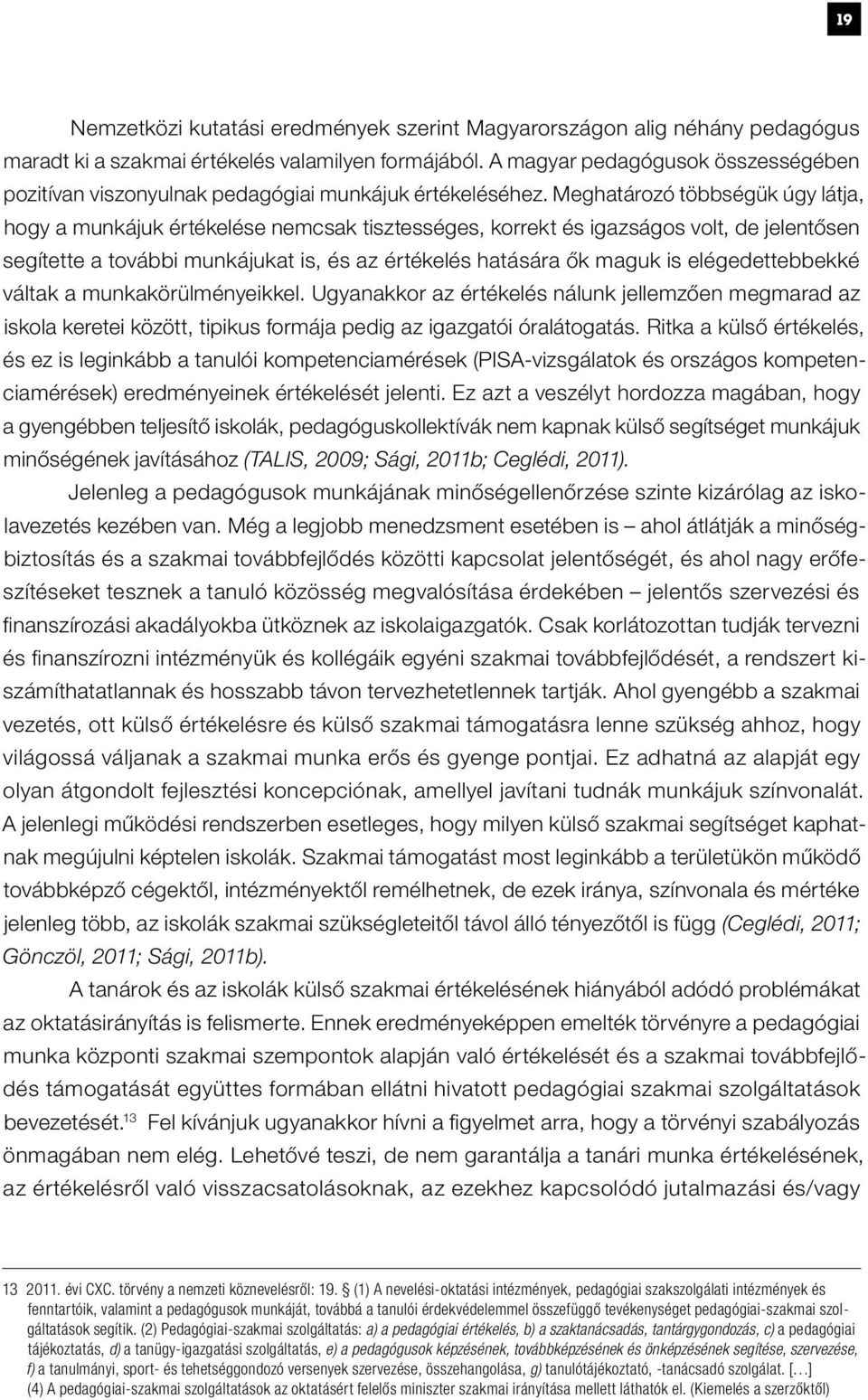 Meghatározó többségük úgy látja, hogy a munkájuk értékelése nemcsak tisztességes, korrekt és igazságos volt, de jelentősen segítette a további munkájukat is, és az értékelés hatására ők maguk is