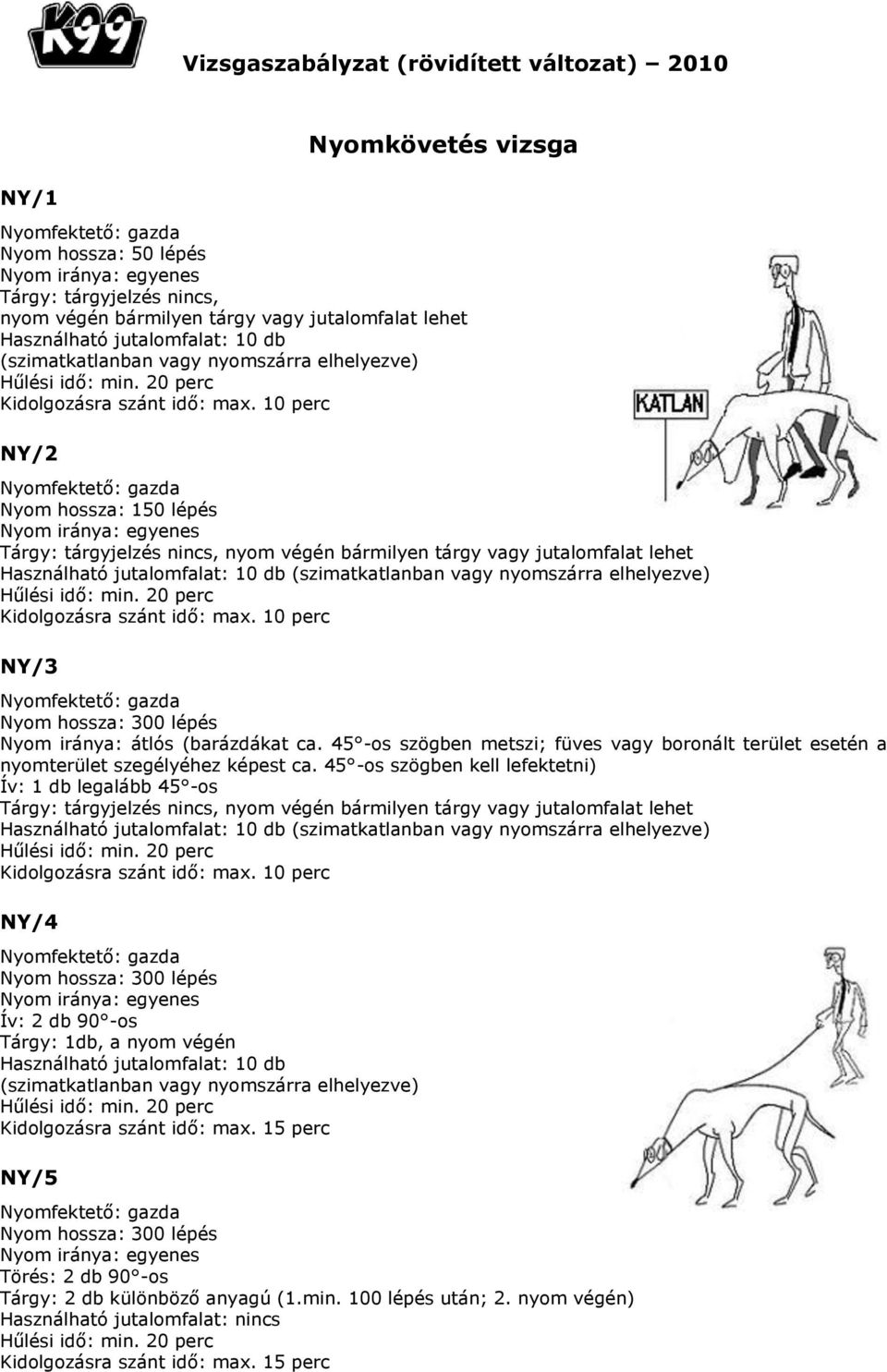 10 perc NY/2 Nyomfektető: gazda Nyom hossza: 150 lépés Nyom iránya: egyenes Tárgy: tárgyjelzés nincs, nyom végén bármilyen tárgy vagy jutalomfalat lehet Használható jutalomfalat: 10 db  10 perc NY/3