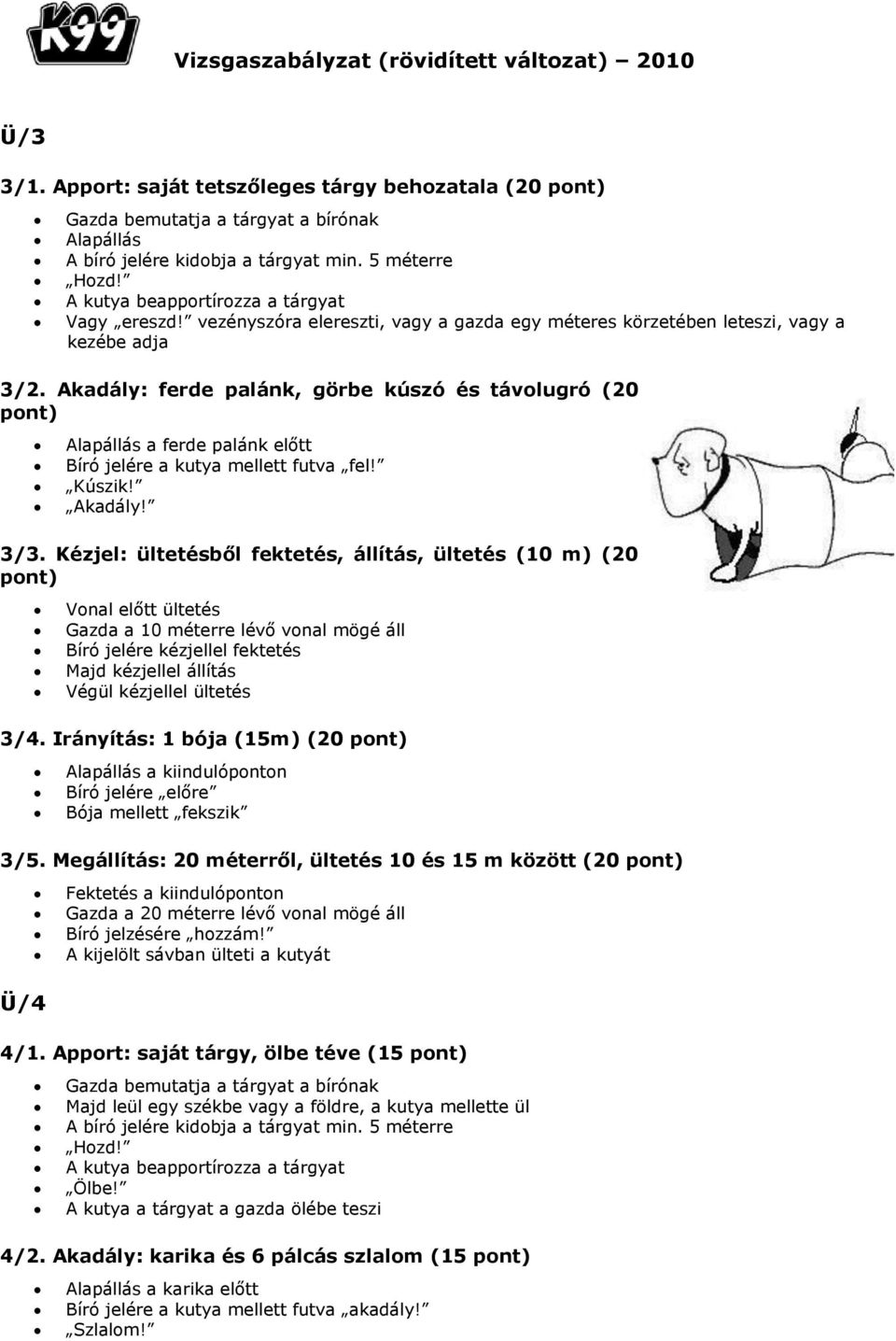 Akadály: ferde palánk, görbe kúszó és távolugró (20 pont) Alapállás a ferde palánk előtt Bíró jelére a kutya mellett futva fel! Kúszik! Akadály! 3/3.