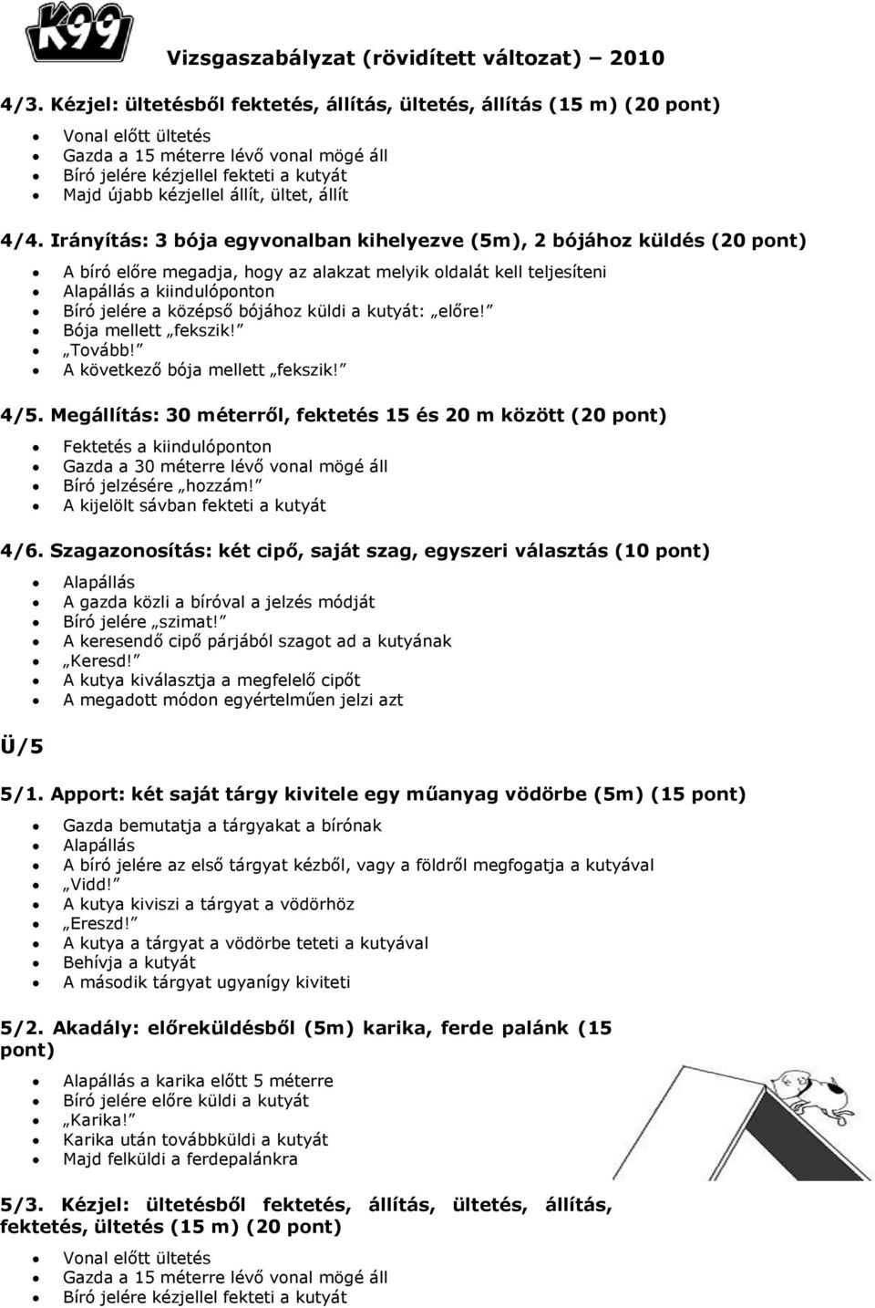 Irányítás: 3 bója egyvonalban kihelyezve (5m), 2 bójához küldés (20 pont) A bíró előre megadja, hogy az alakzat melyik oldalát kell teljesíteni Alapállás a kiindulóponton Bíró jelére a középső