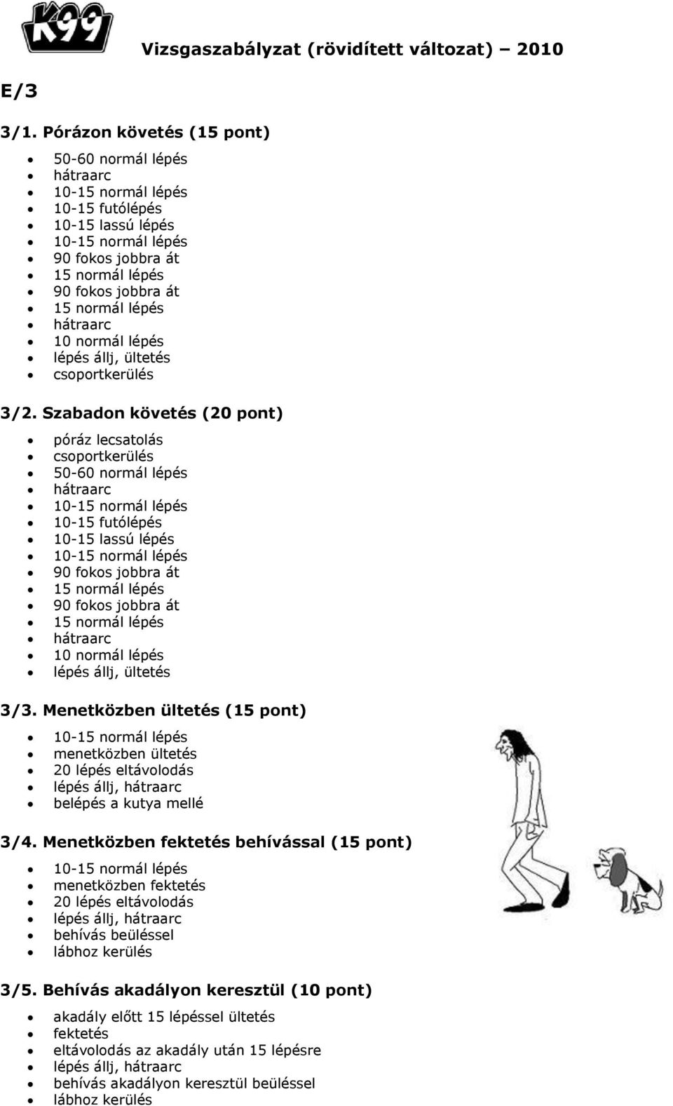 3/2. Szabadon követés (20 pont) póráz lecsatolás csoportkerülés 50-60 normál lépés 10-15 futólépés 10-15 lassú lépés 90 fokos jobbra át 15 normál lépés 90 fokos jobbra át 15 normál lépés 10 normál