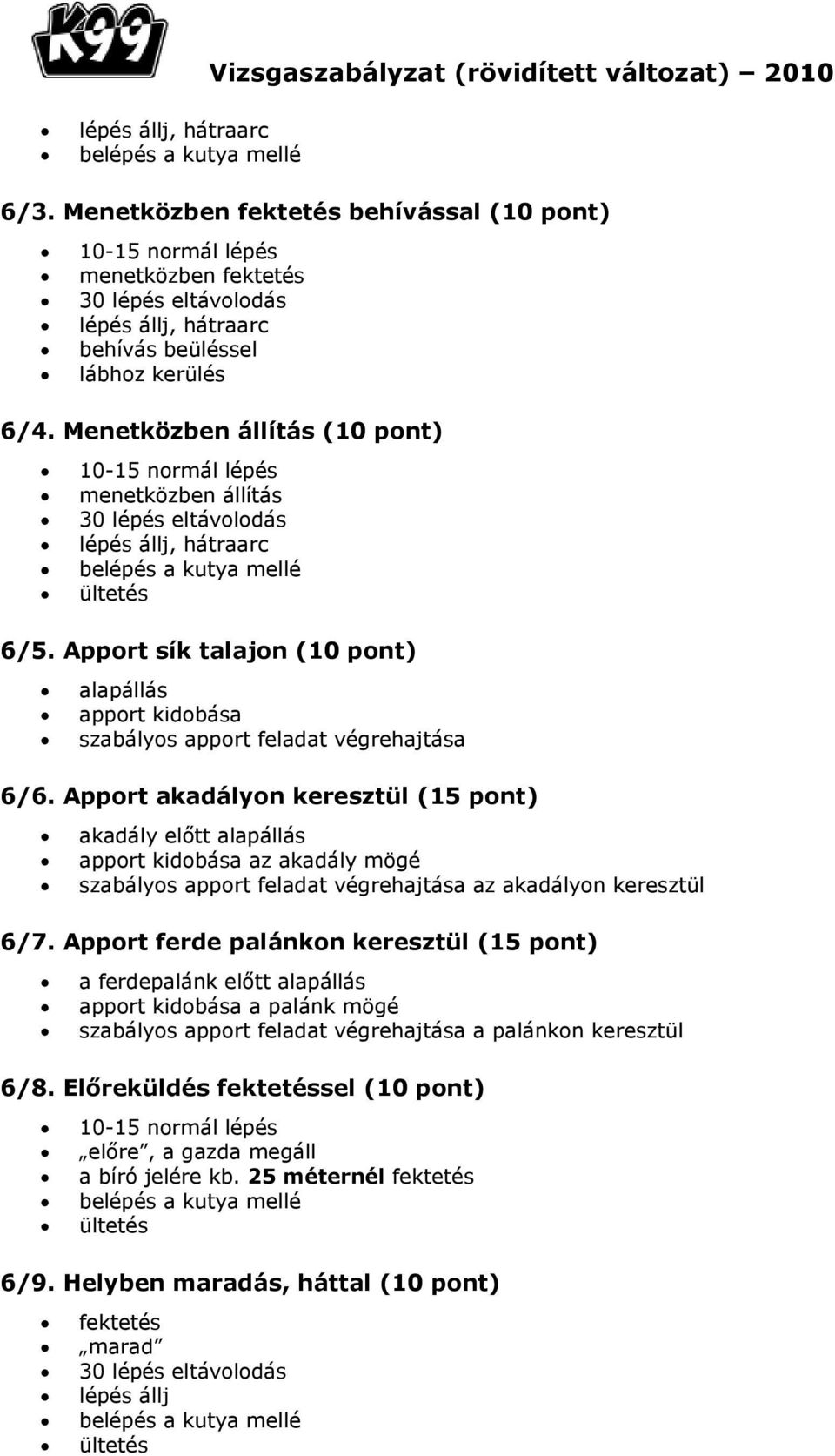 Apport akadályon keresztül (15 pont) akadály előtt alapállás apport kidobása az akadály mögé szabályos apport feladat végrehajtása az akadályon keresztül 6/7.