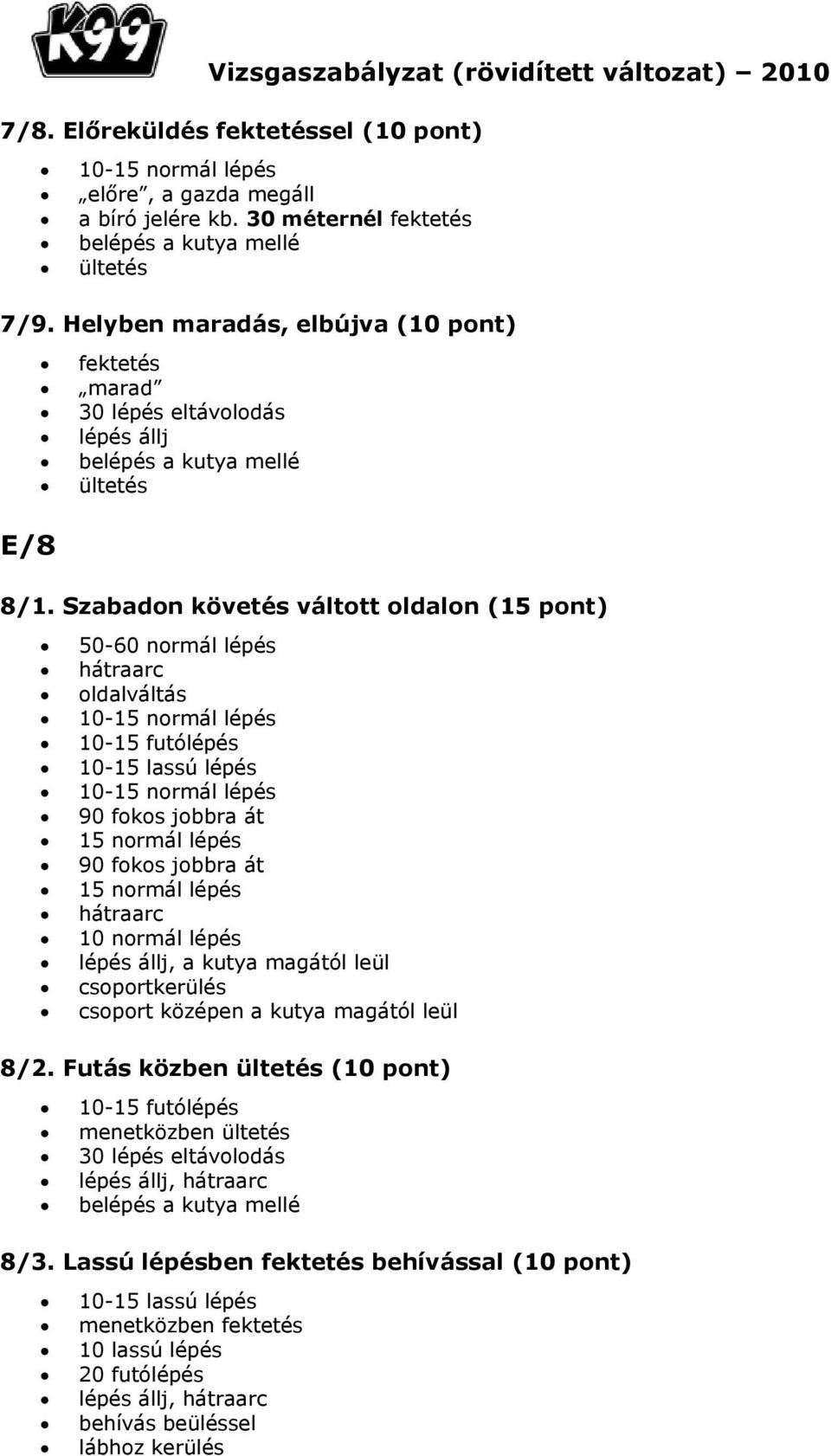 Szabadon követés váltott oldalon (15 pont) 50-60 normál lépés oldalváltás 10-15 futólépés 10-15 lassú lépés 90 fokos jobbra át 15 normál lépés 90 fokos jobbra át 15 normál lépés 10