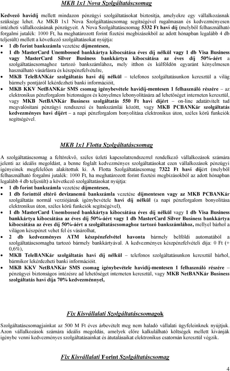 A Nova Szolgáltatáscsomag 5332 Ft havi díj (melyből felhasználható forgalmi jutalék: 1000 Ft, ha meghatározott forint fizetési megbízásokból az adott hónapban legalább 4 db teljesült) mellett a