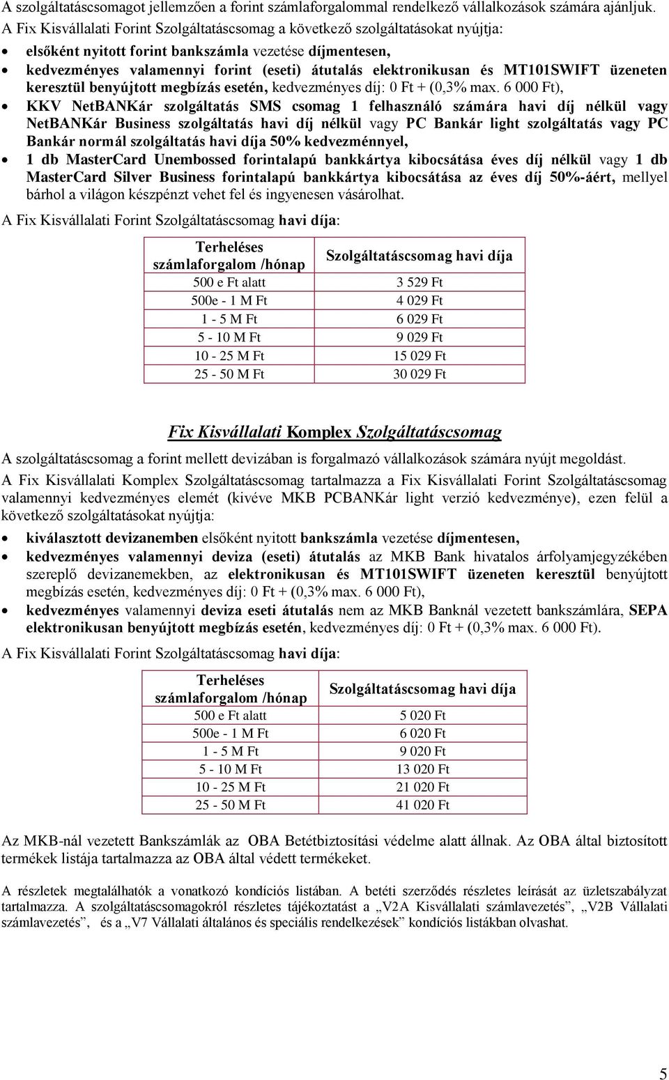 elektronikusan és MT101SWIFT üzeneten keresztül benyújtott megbízás esetén, kedvezményes díj: 0 Ft + (0,3% max.