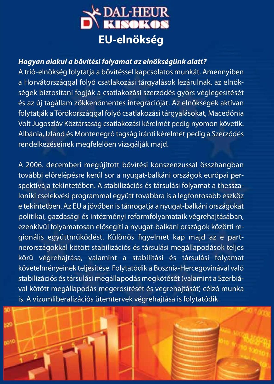 Az elnökségek aktívan folytatják a Törökországgal folyó csatlakozási tárgyalásokat, Macedónia Volt Jugoszláv Köztársaság csatlakozási kérelmét pedig nyomon követik.