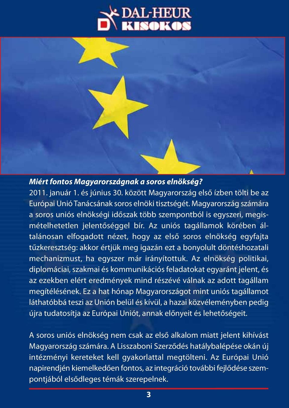 Az uniós tagállamok körében általánosan elfogadott nézet, hogy az első soros elnökség egyfajta tűzkeresztség: akkor értjük meg igazán ezt a bonyolult döntéshozatali mechanizmust, ha egyszer már