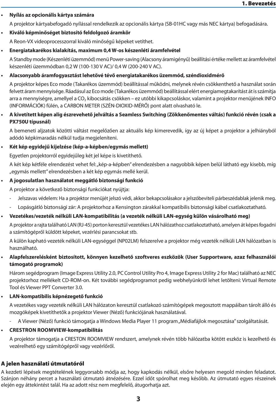 Energiatakarékos kialakítás, maximum 0,4 W-os készenléti áramfelvétel A Standby mode (Készenléti üzemmód) menü Power-saving (Alacsony áramigényű) beállítási értéke mellett az áramfelvétel készenléti