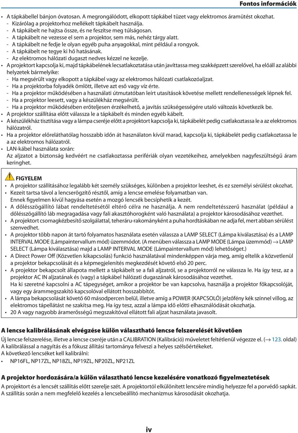 - A tápkábelt ne fedje le olyan egyéb puha anyagokkal, mint például a rongyok. - A tápkábelt ne tegye ki hő hatásának. - Az elektromos hálózati dugaszt nedves kézzel ne kezelje.